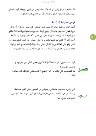 56
.‫دان‬ُ‫الم‬ ‫امة‬‫ر‬‫ك‬ ‫ويحفظ‬ ‫يء‬‫البر‬ ‫عن‬ ‫يعفي‬ ‫عدالة‬ ‫نظام‬ ‫بإرساء‬ ‫ائيل‬‫ر‬‫إس‬ ‫لشعب‬ ‫عنايته‬ ‫هللا‬
.‫العدل‬ ‫قضاة‬ ‫قاضي‬ ‫هو‬ ‫ألنه‬ ،‫اإلدانة‬‫و‬ ‫العدل‬ ‫تحقيق‬ ‫هللا‬ ‫سلطان‬ ‫من‬
( ‫عائلية‬ ‫ائض‬‫ر‬‫ف‬25:5-10)
‫يترك‬ ‫أن‬ ‫ن‬‫دو‬ ‫رجل‬ ‫مات‬ ‫فإن‬ .‫المختار‬ ‫شعبه‬ ‫بنسل‬ ‫هللا‬ ‫عناية‬ ‫ا‬ً‫قديم‬ ‫الناموس‬ ‫أظهر‬
‫ينقطع‬ ‫كيال‬ ،‫له‬ ‫ية‬‫ر‬‫ذ‬ ‫منها‬ ‫وينجب‬ ‫أخيه‬ ‫أرملة‬ ‫ج‬‫يتزو‬ ‫أن‬ ‫اجبه‬‫و‬ ‫ومن‬ ‫أخيه‬ ‫فعلى‬ ،‫ية‬‫ر‬‫ذ‬
‫باستطاعة‬ ،‫اجبه‬‫و‬‫ب‬ ‫القيام‬ ‫األخ‬ ‫رفض‬ ‫إن‬ ،‫لكن‬ .‫اثه‬‫ر‬‫مي‬ ‫له‬ ‫حفظ‬ُ‫وي‬ ‫الميت‬ ‫أخيه‬ ‫نسل‬
‫أرملة‬‫أن‬ ‫يعلن‬ ‫العلني‬ ‫الفعل‬ ‫وهذا‬ .‫وجهه‬ ‫على‬ ‫به‬ ‫به‬‫ر‬‫وتض‬ ‫نعليها‬ ‫أحد‬ ‫تخلع‬ ‫أن‬ ‫أخيه‬
‫لهذا‬ ‫أن‬ ‫العلم‬ ‫مع‬ ،‫وكنائسنا‬ ‫بيتنا‬ ‫بأهل‬ ‫نعتني‬ ‫أن‬ ‫هللا‬ ‫يدنا‬‫ر‬‫ي‬ .‫العائلة‬ ‫على‬ ‫وقع‬ ‫العار‬
.‫االحتياج‬ ‫وقت‬ ‫في‬ ‫لآلخر‬ ‫منا‬ ‫كل‬ ‫لمساعدة‬ ‫باالستعداد‬ ‫فلنتحل‬ .‫شخصية‬ ‫تكلفة‬
‫كيف‬ ‫ين؟‬‫ر‬‫آخ‬ ‫أدنت‬ ‫كيف‬‫أو‬ ‫خلفياتهم‬ ‫عن‬ ‫النظر‬ ‫بغض‬ ‫ين‬‫ر‬‫اآلخ‬ ‫امة‬‫ر‬‫ك‬ ‫تحفظ‬
‫امي؟‬‫ر‬‫اإلج‬ ‫يخهم‬‫ر‬‫تا‬
‫ن‬‫يعانو‬ ‫الذين‬ ‫بائك‬‫ر‬‫بأق‬ ‫تعتني‬ ‫كيف‬ ‫ين؟‬‫ر‬‫اآلخ‬ ‫أجل‬ ‫من‬ ‫بذلتها‬ ‫التي‬ ‫التضحيات‬ ‫ما‬
‫الفقد؟‬
‫التطبيق‬
‫صالحك‬ ‫أظهر‬ ‫دعني‬ .‫المسيح‬ ‫ببر‬ ‫بلني‬‫ر‬‫وتس‬ ‫ضعفاتي‬ ‫تستر‬ ‫أنت‬ ،‫لهي‬‫ا‬‫و‬ ‫أبي‬
‫القو‬ ‫امنحني‬ .‫أفعله‬ ‫ما‬ ‫كل‬ ‫في‬ ‫ومجدك‬.‫ين‬‫ر‬‫اآلخ‬ ‫ضعفات‬ ‫أستر‬ ‫كي‬ ‫أحتاجها‬ ‫التي‬ ‫ة‬
.‫آمين‬ .‫ع‬‫يسو‬ ‫الرب‬ ‫باسم‬ ‫الصالة‬
 