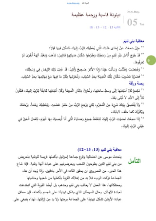 9
‫عظيمة‬ ‫ورحمة‬ ‫قاسية‬ ‫دينونة‬
‫التثنية‬13:12-13:18
2020.May.
05 Tue
‫لئيم‬ ‫بني‬ ‫معاقبة‬
١٢
«:ً‫ال‬ْ‫و‬َ‫ق‬ ‫ا‬َ‫يه‬ِ‫ف‬ َ‫ن‬ُ‫ك‬ ْ‫س‬َ‫ت‬ِ‫ل‬ َ‫ك‬ُ‫له‬ِ‫إ‬ ُّ‫ب‬َّ‫الر‬ َ‫يك‬ ِ‫ط‬ْ‫ع‬ُ‫ي‬ ‫ي‬ِ‫ت‬َّ‫ال‬ َ‫ك‬ِ‫ن‬ُ‫د‬ُ‫م‬ ‫ى‬َ‫د‬ْ‫ح‬ِ‫إ‬ ْ‫ن‬َ‫ع‬ َ‫ت‬ْ‫ع‬ِ‫م‬ َ‫س‬ ْ‫ن‬ِ‫إ‬
١٣
َ‫خ‬ ْ‫د‬َ‫ق‬‫ى‬َ‫ر‬ْ‫ُخ‬‫أ‬ ً‫ة‬َ‫ه‬ِ‫آل‬ ُ‫د‬ُ‫ب‬ْ‫ع‬َ‫ن‬َ‫و‬ ُ‫ب‬َ‫ه‬ْ‫ذ‬َ‫ن‬ : َ‫ين‬ِ‫ل‬ِ‫ائ‬َ‫ق‬ ْ‫م‬ِ‫ه‬ِ‫ت‬َ‫ين‬ِ‫د‬َ‫م‬ َ‫ان‬َّ‫ك‬ ُ‫س‬ ‫ا‬‫و‬ُ‫ح‬َّ‫و‬َ‫ط‬َ‫و‬ َ‫ك‬ ِ‫ط‬ َ‫س‬َ‫و‬ ْ‫ن‬ِ‫م‬ ٍ‫م‬‫ي‬ِ‫ئ‬َ‫ل‬ ‫و‬ُ‫ن‬َ‫ب‬ ٌ‫اس‬َ‫ُن‬‫أ‬ َ‫ج‬َ‫ر‬ْ‫م‬َ‫ل‬
.‫ا‬َ‫وه‬ُ‫ف‬ِ‫ر‬ْ‫ع‬َ‫ت‬
١٤ِ‫ف‬ ُ‫س‬ْ‫ج‬ِِّ‫الر‬ َ‫ك‬ِ‫ذل‬ َ‫ل‬ِ‫م‬ُ‫ع‬ ْ‫د‬َ‫ق‬ ،ٌ‫يد‬ِ‫َك‬‫أ‬َ‫و‬ ٌ‫يح‬ِ‫ح‬ َ‫ص‬ ُ‫ر‬ْ‫َم‬‫أل‬‫ا‬ ‫ا‬َ‫ذ‬ِ‫ا‬َ‫و‬ ‫ا‬ً‫د‬ِِّ‫ي‬َ‫ج‬ َ‫ت‬ْ‫ل‬َ‫أ‬ َ‫س‬َ‫و‬ َ‫ت‬ ْ‫ش‬َّ‫ت‬َ‫ف‬َ‫و‬ َ‫ت‬ ْ‫ص‬َ‫ح‬َ‫ف‬َ‫و‬،َ‫ك‬ ِ‫ط‬ َ‫س‬َ‫و‬ ‫ي‬
١٥
ِّ
ِ‫د‬َ‫ح‬ِ‫ب‬ ‫ا‬َ‫ه‬ِ‫م‬ِ‫ائ‬َ‫ه‬َ‫ب‬ َ‫ع‬َ‫م‬ ‫ا‬َ‫يه‬ِ‫ف‬ ‫ا‬َ‫م‬ ِّ
ِ‫ل‬ُ‫ك‬ِ‫ب‬ ‫ا‬َ‫ه‬ُ‫م‬ِِّ‫ر‬َ‫ح‬ُ‫ت‬َ‫و‬ ، ِ‫ف‬ْ‫ي‬ َّ‫الس‬ ِّ
ِ‫د‬َ‫ح‬ِ‫ب‬ ِ‫ة‬َ‫ين‬ِ‫د‬َ‫م‬ْ‫ل‬‫ا‬ َ‫ك‬ْ‫ل‬ِ‫ت‬ َ‫ان‬َّ‫ك‬ ُ‫س‬ ُ‫ب‬ِ‫ر‬ ْ‫ض‬َ‫ت‬ ‫ا‬ً‫ب‬ْ‫ر‬ َ‫ض‬َ‫ف‬. ِ‫ف‬ْ‫ي‬ َّ‫الس‬
‫أفة‬‫ر‬‫و‬ ‫رحمة‬
١٦
َ‫ة‬َ‫ين‬ِ‫د‬َ‫م‬ْ‫ل‬‫ا‬ ِ‫ار‬َّ‫الن‬ِ‫ب‬ ُ‫ِق‬‫ر‬ْ‫ح‬ُ‫ت‬َ‫و‬ ،‫ا‬َ‫ه‬ِ‫ت‬َ‫اح‬ َ‫س‬ ِ‫ط‬ َ‫س‬َ‫و‬ ‫ى‬َ‫ل‬ِ‫إ‬ ‫ا‬َ‫ه‬ِ‫ت‬َ‫ع‬ِ‫ت‬ْ‫َم‬‫أ‬ َّ‫ل‬ُ‫ك‬ ُ‫ع‬َ‫م‬ْ‫ج‬َ‫ت‬ُ‫ن‬‫و‬ُ‫ك‬َ‫ت‬َ‫ف‬ ،َ‫ك‬ِ‫ه‬‫ل‬ِ‫إ‬ ِّ
ِ‫ب‬َّ‫لر‬ِ‫ل‬ ً‫ة‬َ‫ل‬ِ‫ام‬َ‫ك‬ ‫ا‬َ‫ه‬ِ‫ت‬َ‫ع‬ِ‫ت‬ْ‫َم‬‫أ‬ َّ‫ل‬ُ‫ك‬َ‫و‬
.ُ‫د‬ْ‫ع‬َ‫ب‬ ‫ى‬َ‫ن‬ْ‫ب‬ُ‫ت‬ َ‫ال‬ ِ‫د‬َ‫َب‬‫أل‬‫ا‬ ‫ى‬َ‫ل‬ِ‫إ‬ ًّ‫ال‬َ‫ت‬
١٧
ْ‫ر‬َ‫ي‬ .ً‫ة‬َ‫م‬ْ‫ح‬َ‫ر‬ َ‫ك‬َ‫ي‬ ِ‫ط‬ْ‫ع‬ُ‫ي‬َ‫و‬ ،ِ‫ه‬ِ‫ب‬ َ‫ض‬َ‫غ‬ ِّ
ِ‫و‬ُ‫م‬ُ‫ح‬ ْ‫ن‬ِ‫م‬ ُّ‫ب‬َّ‫الر‬ َ‫جع‬ْ‫ر‬َ‫ي‬
ْ
‫ي‬َ‫ك‬ِ‫ل‬ ،ِ‫م‬َّ‫ر‬َ‫ح‬ُ‫م‬ْ‫ل‬‫ا‬ َ‫ن‬ِ‫م‬ ٌ‫ء‬
ْ
‫ي‬ َ‫ش‬ َ‫ك‬ِ‫د‬َ‫ي‬ِ‫ب‬ ْ‫ق‬ ِ‫ص‬َ‫ت‬ْ‫ل‬َ‫ي‬ َ‫ال‬َ‫و‬َ‫ك‬ُ‫م‬َ‫ح‬
َ‫م‬َ‫ك‬ َ‫ك‬ُ‫ر‬ِِّ‫ث‬َ‫ك‬ُ‫ي‬َ‫و‬،َ‫ك‬ِ‫ائ‬َ‫آلب‬ َ‫ف‬َ‫ل‬َ‫ح‬ ‫ا‬
١٨
ْ‫ل‬‫ا‬ َ‫ل‬َ‫م‬ْ‫ع‬َ‫ت‬ِ‫ل‬ ،َ‫م‬ ْ‫و‬َ‫ي‬ْ‫ل‬‫ا‬ ‫ا‬َ‫ه‬ِ‫ب‬ َ‫يك‬ ِ‫ُوص‬‫أ‬ ‫ا‬َ‫َن‬‫أ‬ ‫ي‬ِ‫ت‬َّ‫ال‬ ُ‫اه‬َ‫اي‬ َ‫ص‬َ‫و‬ َ‫يع‬ِ‫م‬َ‫ج‬ َ‫ظ‬َ‫ف‬ْ‫ح‬َ‫ت‬ِ‫ل‬ َ‫ك‬ِ‫ه‬‫ل‬ِ‫إ‬ ِّ
ِ‫ب‬َّ‫الر‬ ِ‫ت‬ ْ‫و‬ َ‫ص‬ِ‫ل‬ َ‫ت‬ْ‫ع‬ِ‫م‬ َ‫س‬ ‫ا‬َ‫ذ‬ِ‫إ‬‫ي‬ِ‫ف‬ َّ‫ق‬َ‫ح‬
.َ‫ك‬ِ‫ه‬‫ل‬ِ‫إ‬ ِّ
ِ‫ب‬َّ‫الر‬ ِ‫ي‬َ‫ن‬ْ‫ي‬َ‫ع‬
( ‫لئيم‬ ‫بني‬ ‫معاقبة‬13:12-15)
‫جماع‬ ‫ع‬‫وقو‬ ‫احتمالية‬ ‫عن‬ ‫موسى‬ ‫يتحدث‬‫يض‬‫ر‬‫بتح‬ ‫للوثنية‬ ‫يسة‬‫ر‬‫ف‬ ‫بأكملها‬ ‫ائيل‬‫ر‬‫إس‬ ‫ة‬
‫شاع‬ ‫فإذا‬ .‫وثنية‬ ‫آلهة‬ ‫عبادة‬ ‫على‬ ‫ويحرضونهم‬ ‫الشعب‬ ‫ن‬‫يطوحو‬ ‫الذين‬ ‫لئيم‬ ‫بني‬ ‫من‬
‫هذه‬ ‫أن‬ ‫جد‬ُ‫و‬ ‫ذا‬‫ا‬‫و‬ .‫بتدقيق‬ ‫األمر‬ ‫في‬ ‫القادة‬ ‫يحقق‬ ‫أن‬ ‫ي‬‫الضرور‬ ‫من‬ ،‫الخبر‬ ‫هذا‬
‫وماشيتها‬ ‫شعبها‬ ‫من‬ ‫بأكملها‬ ‫ية‬‫ر‬‫الق‬ ‫إهالك‬ ‫من‬ ‫بد‬ ‫فال‬ ،‫الرب‬ ‫تركت‬ ‫الجماعة‬
‫وممتلك‬‫انخدعت‬ ‫التي‬ ‫ية‬‫ر‬‫الق‬ ‫ا‬ ً‫أيض‬ ‫بل‬ ،‫وحدهم‬ ‫لئيم‬ ‫بني‬ ‫يعاقب‬ ‫ال‬ ‫العمل‬ ‫هذا‬ .‫اتها‬
‫معاقل‬ ‫فإن‬ ،‫بأكمله‬ ‫الجسم‬ ‫على‬ ‫ا‬ً‫تهديد‬ ‫يشكل‬ ‫الذي‬ ‫السرطان‬ ‫ومثل‬ .‫األوثان‬ ‫لعبادة‬
‫على‬ ‫ينبغي‬ ،‫لهذا‬ .‫التها‬‫ز‬‫إ‬ ‫من‬ ‫بد‬ ‫ال‬‫و‬ ‫برمتها‬ ‫الجماعة‬ ‫على‬ ‫ا‬ً‫تهديد‬ ‫تشكل‬ ‫األوثان‬ ‫عبادة‬
‫التأمل‬
 