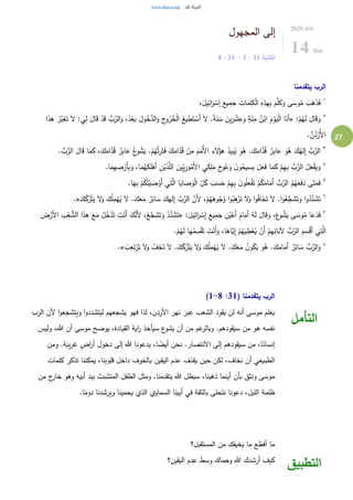 27
‫المجهول‬ ‫إلى‬
‫التثنية‬31:1-31:8
2020.Jun.
14 Sun
‫يتقدمنا‬ ‫الرب‬
١
،َ‫يل‬ِ‫ائ‬َ‫ر‬ ْ‫س‬ِ‫إ‬ َ‫يع‬ِ‫م‬َ‫ج‬ ِ‫ات‬َ‫م‬ِ‫ل‬َ‫ك‬ْ‫ل‬‫ا‬ ِ‫ه‬ِ‫هذ‬ِ‫ب‬ َ‫م‬َّ‫ل‬َ‫ك‬َ‫و‬ ‫ى‬ َ‫وس‬ُ‫م‬ َ‫ب‬َ‫ه‬َ‫ذ‬َ‫ف‬
٢
:ْ‫م‬ُ‫ه‬َ‫ل‬ َ‫ال‬َ‫ق‬َ‫و‬«َ‫ل‬ :‫ي‬ِ‫ل‬ َ‫ال‬َ‫ق‬ ْ‫د‬َ‫ق‬ ُّ‫ب‬َّ‫الر‬َ‫و‬ ،ُ‫د‬ْ‫ع‬َ‫ب‬ َ‫ول‬ُ‫خ‬ُّ‫الد‬َ‫و‬ َ‫ج‬‫و‬ُ‫ر‬ُ‫خ‬ْ‫ل‬‫ا‬ ُ‫يع‬ ِ‫ط‬َ‫ت‬ ْ‫َس‬‫أ‬ َ‫ل‬ .ً‫ة‬َ‫ن‬ َ‫س‬ َ‫ين‬ِ‫ر‬ ْ‫ش‬ِ‫ع‬َ‫و‬ ٍ‫ة‬َ‫ئ‬ِ‫م‬ ُ‫ن‬ْ‫اب‬ َ‫م‬ْ‫و‬َ‫ي‬ْ‫ل‬‫ا‬ ‫ا‬َ‫َن‬‫أ‬‫ا‬َ‫ذ‬‫ه‬ ُ‫ر‬ُ‫ب‬ْ‫ع‬َ‫ت‬
. َّ‫ن‬ُ‫د‬ْ‫ُر‬‫أل‬‫ا‬
٣
َّ‫د‬ُ‫ق‬ ْ‫ن‬ِ‫م‬ َ‫م‬َ‫ُم‬‫أل‬‫ا‬ ِ‫ء‬َ‫ل‬ُ‫هؤ‬ ُ‫يد‬ِ‫ب‬ُ‫ي‬ َ‫و‬ُ‫ه‬ .َ‫ك‬َ‫ام‬َّ‫د‬ُ‫ق‬ ٌ‫ر‬ِ‫ب‬‫ا‬َ‫ع‬ َ‫و‬ُ‫ه‬ َ‫ك‬ُ‫له‬ِ‫إ‬ ُّ‫ب‬َّ‫الر‬. ُّ‫ب‬َّ‫الر‬ َ‫ال‬َ‫ق‬ ‫ا‬َ‫م‬َ‫ك‬ ،َ‫ك‬َ‫ام‬َّ‫د‬ُ‫ق‬ ٌ‫ر‬ِ‫ب‬‫ا‬َ‫ع‬ ُ‫ع‬‫و‬ ُ‫ش‬َ‫ي‬ .ْ‫م‬ُ‫ه‬ُ‫ث‬ِ‫ر‬َ‫ت‬َ‫ف‬ َ‫ك‬ِ‫ام‬
٤
َ‫م‬ِ‫ه‬ ِ‫ض‬ْ‫َر‬‫أ‬ِ‫ب‬َ‫و‬ ،‫ا‬َ‫م‬ُ‫ه‬َ‫ك‬َ‫ل‬ْ‫َه‬‫أ‬ ِ‫ن‬ْ‫ي‬َ‫ذ‬َّ‫الل‬ َ‫ين‬ِِّ‫ي‬ِ‫ور‬ُ‫َم‬‫أل‬‫ا‬ ِ‫ي‬َ‫ك‬ِ‫ل‬َ‫م‬ َ‫ج‬‫و‬ُ‫ع‬َ‫و‬ َ‫ن‬‫و‬ُ‫يح‬ ِ‫س‬ِ‫ب‬ َ‫ل‬َ‫ع‬َ‫ف‬ ‫ا‬َ‫م‬َ‫ك‬ ْ‫م‬ِ‫ه‬ِ‫ب‬ ُّ‫ب‬َّ‫الر‬ ُ‫ل‬َ‫ع‬ْ‫ف‬َ‫ي‬َ‫و‬.‫ا‬
٥ِ‫ب‬ َ‫ن‬‫و‬ُ‫ل‬َ‫ع‬ْ‫ف‬َ‫ت‬ ْ‫م‬ُ‫ك‬َ‫ام‬َ‫َم‬‫أ‬ ُّ‫ب‬َّ‫الر‬ ُ‫م‬ُ‫ه‬َ‫ع‬َ‫ف‬َ‫د‬ ‫ى‬َ‫ت‬َ‫م‬َ‫ف‬.‫ا‬َ‫ه‬ِ‫ب‬ ْ‫م‬ُ‫ك‬ُ‫ت‬ْ‫ي‬ َ‫ص‬ْ‫َو‬‫أ‬ ‫ي‬ِ‫ت‬َّ‫ال‬ ‫ا‬َ‫اي‬ َ‫ص‬َ‫و‬ْ‫ل‬‫ا‬ ِّ
ِ‫ل‬ُ‫ك‬ َ‫ب‬ َ‫س‬َ‫ح‬ ْ‫م‬ِ‫ه‬
٦
َ‫ك‬ُ‫ل‬ِ‫م‬ْ‫ه‬ُ‫ي‬ َ‫ل‬ .َ‫ك‬َ‫ع‬َ‫م‬ ٌ‫ر‬ِ‫ائ‬ َ‫س‬ َ‫ك‬َ‫له‬ِ‫إ‬ َّ‫ب‬َّ‫الر‬ َّ‫َن‬‫أل‬ ،ْ‫م‬ُ‫ه‬َ‫وه‬ُ‫ج‬ُ‫و‬ ‫ا‬‫و‬ُ‫ب‬َ‫ه‬ْ‫ر‬َ‫ت‬ َ‫ل‬َ‫و‬ ‫ا‬‫و‬ُ‫ف‬‫ا‬َ‫خ‬َ‫ت‬ َ‫ل‬ .‫ا‬‫و‬ُ‫ع‬َّ‫ج‬ َ‫ش‬َ‫ت‬َ‫و‬ ‫ا‬‫و‬ُ‫د‬َّ‫د‬ َ‫ش‬َ‫ت‬َ‫ك‬ُ‫ك‬ُ‫ر‬ْ‫ت‬َ‫ي‬ َ‫ل‬َ‫و‬.»
٧
َ‫أ‬ َ‫ام‬َ‫َم‬‫أ‬ ُ‫ه‬َ‫ل‬ َ‫ال‬َ‫ق‬َ‫و‬ ،َ‫ع‬‫و‬ ُ‫ش‬َ‫ي‬ ‫ى‬ َ‫وس‬ُ‫م‬ ‫ا‬َ‫ع‬َ‫د‬َ‫ف‬:َ‫يل‬ِ‫ائ‬َ‫ر‬ ْ‫س‬ِ‫إ‬ ِ‫يع‬ِ‫م‬َ‫ج‬ ِ‫ن‬ُ‫ي‬ْ‫ع‬«َ‫ض‬ْ‫َر‬‫أل‬‫ا‬ ِ‫ب‬ْ‫ع‬ َّ‫الش‬ ‫ا‬َ‫ذ‬‫ه‬ َ‫ع‬َ‫م‬ ُ‫ل‬ُ‫خ‬ْ‫د‬َ‫ت‬ َ‫ت‬ْ‫َن‬‫أ‬ َ‫ك‬َّ‫َن‬‫أل‬ ،ْ‫ع‬َّ‫ج‬ َ‫ش‬َ‫ت‬َ‫و‬ ْ‫د‬َّ‫د‬ َ‫ش‬َ‫ت‬
.ْ‫م‬ُ‫ه‬َ‫ل‬ ‫ا‬َ‫ه‬ُ‫م‬ ِ‫س‬ْ‫ق‬َ‫ت‬ َ‫ت‬ْ‫َن‬‫أ‬َ‫و‬ ،‫ا‬َ‫َّاه‬‫ي‬ِ‫إ‬ ْ‫م‬ُ‫ه‬َ‫ي‬ ِ‫ط‬ْ‫ع‬ُ‫ي‬ ْ‫َن‬‫أ‬ ْ‫م‬ِ‫ه‬ِ‫ائ‬َ‫آلب‬ ُّ‫ب‬َّ‫الر‬ َ‫م‬ َ‫س‬ْ‫ق‬َ‫أ‬ ‫ي‬ِ‫ت‬َّ‫ال‬
٨
.َ‫ك‬َ‫ع‬َ‫م‬ ُ‫ن‬‫و‬ُ‫ك‬َ‫ي‬ َ‫و‬ُ‫ه‬ .َ‫ك‬َ‫ام‬َ‫َم‬‫أ‬ ٌ‫ر‬ِ‫ائ‬ َ‫س‬ ُّ‫ب‬َّ‫الر‬َ‫و‬ْ‫ب‬ِ‫ع‬َ‫ت‬ْ‫ر‬َ‫ت‬ َ‫ل‬َ‫و‬ ْ‫ف‬َ‫خ‬َ‫ت‬ َ‫ل‬ .َ‫ك‬ُ‫ك‬ُ‫ر‬ْ‫ت‬َ‫ي‬ َ‫ل‬َ‫و‬ َ‫ك‬ُ‫ل‬ِ‫م‬ْ‫ه‬ُ‫ي‬ َ‫ل‬.»
( ‫يتقدمنا‬ ‫الرب‬31:1-8)
‫الرب‬ ‫ألن‬ ‫ا‬‫و‬‫ويتشجع‬ ‫ا‬‫و‬‫ليتشدد‬ ‫يشجعهم‬ ‫فهو‬ ‫لذا‬ ،‫األردن‬ ‫نهر‬ ‫عبر‬ ‫الشعب‬ ‫يقود‬ ‫لن‬ ‫أنه‬ ‫موسى‬ ‫يعلم‬
‫وليس‬ ،‫هللا‬ ‫أن‬ ‫موسى‬ ‫يوضح‬ ،‫القيادة‬ ‫اية‬‫ر‬ ‫سيأخذ‬ ‫ع‬‫يشو‬ ‫أن‬ ‫من‬ ‫غم‬‫وبالر‬ .‫سيقودهم‬ ‫من‬ ‫هو‬ ‫نفسه‬
‫ومن‬ .‫يبة‬‫ر‬‫غ‬ ٍ‫اض‬‫ر‬‫أ‬ ‫دخول‬ ‫إلى‬ ‫هللا‬ ‫يدعونا‬ ،‫ا‬ ً‫أيض‬ ‫نحن‬ .‫النتصار‬ ‫إلى‬ ‫سيقودهم‬ ‫من‬ ،‫ا‬ً‫إنسان‬
‫الطب‬‫كلمات‬ ‫تذكر‬ ‫يمكننا‬ ،‫قلوبنا‬ ‫داخل‬ ‫بالخوف‬ ‫اليقين‬ ‫عدم‬ ‫يقذف‬ ‫حين‬ ‫لكن‬ ،‫نخاف‬ ‫أن‬ ‫يعي‬
‫من‬ ‫ج‬‫خار‬ ‫وهو‬ ‫أبيه‬ ‫بيد‬ ‫المتشبث‬ ‫الطفل‬ ‫ومثل‬ .‫يتقدمنا‬ ‫هللا‬ ‫سيظل‬ ،‫ذهبنا‬ ‫أينما‬ ‫بأن‬ ‫ونثق‬ ‫موسى‬
.‫ا‬ً‫دوم‬ ‫ويرشدنا‬ ‫يحمينا‬ ‫الذي‬ ‫السماوي‬ ‫أبينا‬ ‫في‬ ‫بالثقة‬ ‫نتحلى‬ ‫دعونا‬ ،‫الليل‬ ‫ظلمة‬
‫التأمل‬
‫المستقبل؟‬ ‫من‬ ‫يخيفك‬ ‫ما‬ ‫أفظع‬ ‫ما‬
‫اليقين؟‬ ‫عدم‬ ‫وسط‬ ‫وحماك‬ ‫هللا‬ ‫أرشدك‬ ‫كيف‬
‫التطبيق‬
 