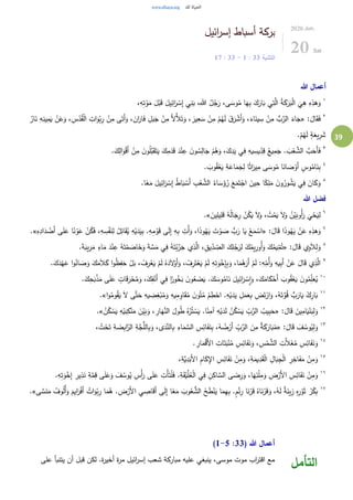 39
‫ائيل‬‫ر‬‫إس‬ ‫أسباط‬ ‫بركة‬
‫التثنية‬33:1-33:17
2020.Jun.
20 Sat
‫هللا‬ ‫أعمال‬
١
،ِ‫ه‬ِ‫ت‬ْ‫و‬َ‫م‬ َ‫ل‬ْ‫ب‬َ‫ق‬ َ‫يل‬ِ‫ائ‬َ‫ر‬ ْ‫س‬ِ‫إ‬ ‫ي‬ِ‫ن‬َ‫ب‬ ،ِ‫هللا‬ ُ‫ل‬ُ‫ج‬َ‫ر‬ ،‫ى‬ َ‫وس‬ُ‫م‬ ‫ا‬َ‫ه‬ِ‫ب‬ َ‫ك‬َ‫ار‬َ‫ب‬ ‫ي‬ِ‫ت‬َّ‫ال‬ ُ‫ة‬َ‫ك‬َ‫ر‬َ‫ب‬ْ‫ل‬‫ا‬
َ
‫ي‬ِ‫ه‬ ِ‫ه‬ِ‫هذ‬َ‫و‬
٢
:َ‫ال‬َ‫ق‬َ‫ف‬«ْ‫د‬ُ‫ق‬ْ‫ل‬‫ا‬ ِ‫ات‬َ‫و‬ْ‫ب‬ِ‫ر‬ ْ‫ن‬ِ‫م‬ ‫ى‬َ‫َت‬‫أ‬َ‫و‬ ، َ‫ان‬َ‫ار‬َ‫ف‬ ِ‫ل‬َ‫ب‬َ‫ج‬ ْ‫ن‬ِ‫م‬ َ‫أل‬ْ‫أل‬َ‫ت‬َ‫و‬ ، َ‫ير‬ِ‫ع‬ َ‫س‬ ْ‫ن‬ِ‫م‬ ْ‫م‬ُ‫ه‬َ‫ل‬ َ‫ق‬َ‫ر‬ ْ‫َش‬‫أ‬َ‫و‬ ،َ‫اء‬َ‫ين‬ ِ‫س‬ ْ‫ن‬ِ‫م‬ ُّ‫ب‬َّ‫الر‬ َ‫اء‬َ‫ج‬ُ‫ار‬َ‫ن‬ ِ‫ه‬ِ‫ين‬ِ‫م‬َ‫ي‬ ْ‫ن‬َ‫ع‬َ‫و‬ ،ِ‫س‬
.ْ‫م‬ُ‫ه‬َ‫ل‬ ٍ‫ة‬َ‫يع‬ِ‫ر‬ َ‫ش‬
٣
ْ‫ن‬ِ‫ع‬ َ‫ن‬‫و‬ ُ‫س‬ِ‫ال‬َ‫ج‬ ْ‫م‬ُ‫ه‬َ‫و‬ ،َ‫ك‬ِ‫د‬َ‫ي‬ ‫ي‬ِ‫ف‬ ِ‫يه‬ ِ‫يس‬ِ
ِّ‫د‬ِ‫ق‬ ُ‫يع‬ِ‫م‬َ‫ج‬ . َ‫ب‬ْ‫ع‬ َّ‫الش‬ َّ‫ب‬َ‫َح‬‫أ‬َ‫ف‬.َ‫ك‬ِ‫ال‬َ‫و‬ْ‫ق‬َ‫أ‬ ْ‫ن‬ِ‫م‬ َ‫ن‬‫و‬ُ‫ل‬َّ‫ب‬َ‫ق‬َ‫ت‬َ‫ي‬ َ‫ك‬ِ‫م‬َ‫د‬َ‫ق‬ َ‫د‬
٤
. َ‫وب‬ُ‫ق‬ْ‫ع‬َ‫ي‬ ِ‫ة‬َ‫اع‬َ‫م‬َ‫ج‬ِ‫ل‬ ‫ا‬ً‫ث‬‫ا‬َ‫ير‬ِ‫م‬ ‫ى‬ َ‫وس‬ُ‫م‬ ‫ا‬َ‫ان‬ َ‫ص‬ْ‫َو‬‫أ‬ ٍ‫وس‬ُ‫ام‬َ‫ن‬ِ‫ب‬
٥
.‫ا‬ً‫ع‬َ‫م‬ َ‫يل‬ِ‫ائ‬َ‫ر‬ ْ‫س‬ِ‫إ‬ ُ‫ط‬‫ا‬َ‫ب‬ ْ‫َس‬‫أ‬ ِ‫ب‬ْ‫ع‬ َّ‫الش‬ ُ‫اء‬ َ‫س‬َ‫ؤ‬ُ‫ر‬ َ‫ع‬َ‫م‬َ‫ت‬ْ‫اج‬ َ‫ين‬ِ‫ح‬ ‫ا‬ً‫ك‬ِ‫ل‬َ‫م‬ َ‫ن‬‫و‬ُ‫ور‬ ُ‫ش‬َ‫ي‬ ‫ي‬ِ‫ف‬ َ‫ان‬َ‫ك‬َ‫و‬
‫هللا‬ ‫فضل‬
٦
َ‫و‬ ، ْ‫ت‬ُ‫م‬َ‫ي‬ َ‫ل‬َ‫و‬ ُ‫ن‬ْ‫ي‬َ‫ُوب‬‫أ‬َ‫ر‬
َ
‫ي‬ْ‫ح‬َ‫ي‬ِ‫ل‬َ‫ين‬ِ‫يل‬ِ‫ل‬َ‫ق‬ ُ‫ه‬ُ‫ل‬‫ا‬َ‫ج‬ِ‫ر‬ ْ‫ن‬ُ‫ك‬َ‫ي‬ َ‫ل‬.»
٧
:َ‫ال‬َ‫ق‬ ‫ا‬َ‫ذ‬‫و‬ُ‫ه‬َ‫ي‬ ْ‫ن‬َ‫ع‬ ِ‫ه‬ِ‫هذ‬َ‫و‬«ِ‫اد‬َ‫د‬ ْ‫َض‬‫أ‬ ‫ى‬َ‫ل‬َ‫ع‬ ‫ا‬ً‫ن‬ ْ‫و‬َ‫ع‬ ْ‫ن‬ُ‫ك‬َ‫ف‬ ،ِ‫ه‬ ِ‫س‬ْ‫ف‬َ‫ن‬ِ‫ل‬ ُ‫ل‬ِ‫ات‬َ‫ق‬ُ‫ي‬ ِ‫ه‬ْ‫ي‬َ‫د‬َ‫ي‬ِ‫ب‬ .ِ‫ه‬ِ‫م‬ ْ‫و‬َ‫ق‬ ‫ى‬َ‫ل‬ِ‫إ‬ ِ‫ه‬ِ‫ب‬ ِ‫ْت‬‫أ‬َ‫و‬ ،‫ا‬َ‫ذ‬‫و‬ُ‫ه‬َ‫ي‬ َ‫ت‬ ْ‫و‬ َ‫ص‬ ُّ‫ب‬َ‫ر‬ ‫ا‬َ‫ي‬ ْ‫ع‬َ‫م‬ ْ‫اس‬ِ‫ه‬.»
٨
:َ‫ال‬َ‫ق‬ ‫ي‬ِ‫و‬َ‫ال‬ِ‫ل‬َ‫و‬«‫ال‬ َ‫ك‬ِ‫ل‬ُ‫ج‬َ‫ر‬ِ‫ل‬ َ‫ك‬ُ‫يم‬ِ‫ُور‬‫أ‬َ‫و‬ َ‫ك‬ُ‫يم‬ِ
ِّ‫م‬ُ‫ت‬.َ‫ة‬َ‫يب‬ِ‫ر‬َ‫م‬ ِ‫اء‬َ‫م‬ َ‫د‬ْ‫ن‬ِ‫ع‬ ُ‫ه‬َ‫ت‬ْ‫م‬ َ‫اص‬َ‫خ‬َ‫و‬ َ‫ة‬ َّ‫س‬َ‫م‬ ‫ي‬ِ‫ف‬ ُ‫ه‬َ‫ت‬ْ‫ب‬َّ‫ر‬َ‫ج‬ ‫ي‬ِ‫ذ‬َّ‫ال‬ ،ِ‫يق‬ِ
ِّ‫د‬ ِ
ِّ‫ص‬
٩
ُ‫ظ‬ِ‫ف‬َ‫ح‬ ْ‫ل‬َ‫ب‬ ، ْ‫ف‬ِ‫ر‬ْ‫ع‬َ‫ي‬ ْ‫م‬َ‫ل‬ ُ‫ه‬َ‫د‬َ‫ل‬ْ‫َو‬‫أ‬َ‫و‬ ، ْ‫ف‬ِ‫ر‬َ‫ت‬ْ‫ع‬َ‫ي‬ ْ‫م‬َ‫ل‬ ِ‫ه‬ِ‫ت‬َ‫و‬ْ‫خ‬ِ‫إ‬ِ‫ب‬َ‫و‬ ،‫ا‬َ‫م‬ُ‫ه‬َ‫َر‬‫أ‬ ْ‫م‬َ‫ل‬ :ِ‫ه‬ِ
ِّ‫ُم‬‫أ‬َ‫و‬ ِ‫يه‬ِ‫ب‬َ‫أ‬ ْ‫ن‬َ‫ع‬ َ‫ال‬َ‫ق‬ ‫ي‬ِ‫ذ‬َّ‫ال‬.َ‫ك‬َ‫د‬ْ‫ه‬َ‫ع‬ ‫ا‬‫و‬ُ‫ان‬ َ‫ص‬َ‫و‬ َ‫ك‬َ‫م‬َ‫ال‬َ‫ك‬ ‫ا‬‫و‬
١٠
َ‫ن‬‫و‬ُ‫م‬ِِّ‫ل‬َ‫ع‬ُ‫ي‬.َ‫ك‬ِ‫ح‬َ‫ب‬ْ‫ذ‬َ‫م‬ ‫ى‬َ‫ل‬َ‫ع‬ ٍ‫ات‬َ‫ق‬َ‫ر‬ْ‫ح‬ُ‫م‬َ‫و‬ ،َ‫ك‬ِ‫ف‬ْ‫َن‬‫أ‬ ‫ي‬ِ‫ف‬ ‫ا‬ً‫ور‬ُ‫خ‬َ‫ب‬ َ‫ن‬‫و‬ُ‫ع‬ َ‫ض‬َ‫ي‬ .َ‫ك‬ َ‫وس‬ُ‫ام‬َ‫ن‬ َ‫يل‬ِ‫ائ‬َ‫ر‬ ْ‫س‬ِ‫ا‬َ‫و‬ ،َ‫ك‬َ‫ام‬َ‫ك‬ْ‫َح‬‫أ‬ َ‫وب‬ُ‫ق‬ْ‫ع‬َ‫ي‬
١١
‫ا‬‫و‬ُ‫وم‬ُ‫ق‬َ‫ي‬ َ‫ل‬ ‫ى‬َّ‫ت‬َ‫ح‬ ِ‫يه‬ ِ‫ض‬ِ‫غ‬ْ‫ب‬ُ‫م‬َ‫و‬ ِ‫يه‬ِ‫م‬ِ‫او‬َ‫ق‬ُ‫م‬ َ‫ن‬‫و‬ُ‫ت‬ُ‫م‬ ْ‫م‬ ِ‫ط‬ْ‫اح‬ .ِ‫ه‬ْ‫ي‬َ‫د‬َ‫ي‬ ِ‫ل‬َ‫م‬َ‫ع‬ِ‫ب‬ ِ‫ض‬َ‫ت‬ْ‫ار‬َ‫و‬ ،ُ‫ه‬َ‫ت‬َّ‫و‬ُ‫ق‬ ُّ‫ب‬َ‫ار‬َ‫ي‬ ْ‫ك‬ِ‫ار‬َ‫ب‬.»
١٢
َ‫ي‬ْ‫ن‬َ‫ب‬ِ‫ل‬َ‫و‬:َ‫ال‬َ‫ق‬ َ‫ين‬ِ‫ام‬«ُ‫ن‬ُ‫ك‬ ْ‫س‬َ‫ي‬ ِ‫ه‬ْ‫ي‬َ‫ب‬ِ‫ك‬ْ‫ن‬َ‫م‬ َ‫ن‬ْ‫ي‬َ‫ب‬َ‫و‬ ، ِ‫ار‬َ‫ه‬َّ‫الن‬ َ‫ول‬ُ‫ط‬ ُ‫ه‬ُ‫ر‬ُ‫ت‬ ْ‫س‬َ‫ي‬ .‫ا‬ً‫ن‬ِ‫آم‬ ِ‫ه‬ْ‫ي‬َ‫د‬َ‫ل‬ ُ‫ن‬ُ‫ك‬ ْ‫س‬َ‫ي‬ ِ
ِّ‫ب‬َّ‫الر‬ ُ‫يب‬ِ‫ب‬َ‫ح‬.»
١٣
:َ‫ال‬َ‫ق‬ َ‫ف‬ ُ‫وس‬ُ‫ي‬ِ‫ل‬َ‫و‬«، ُ‫ت‬ْ‫ح‬َ‫ت‬ ِ‫ة‬ َ‫ض‬ِ‫ب‬‫ا‬َّ‫الر‬ ِ‫ة‬َّ‫ج‬ُّ‫الل‬ِ‫ب‬َ‫و‬ ،‫ى‬َ‫د‬َّ‫الن‬ِ‫ب‬ ِ‫اء‬َ‫م‬ َّ‫الس‬ ِ‫س‬ِ‫ائ‬َ‫ف‬َ‫ن‬ِ‫ب‬ ،ُ‫ه‬ ُ‫ض‬ْ‫َر‬‫أ‬ ِ
ِّ‫ب‬َّ‫الر‬ َ‫ن‬ِ‫م‬ ٌ‫ة‬َ‫ك‬َ‫ار‬َ‫ب‬ُ‫م‬
١٤
َ‫ن‬َ‫و‬. ِ‫ار‬َ‫م‬ْ‫ق‬َ‫أل‬‫ا‬ ِ‫ات‬َ‫ت‬َ‫ب‬ْ‫ن‬ُ‫م‬ ِ‫س‬ِ‫ائ‬َ‫ف‬َ‫ن‬َ‫و‬ ،ِ‫س‬ْ‫م‬ َّ‫الش‬ ِ‫ت‬َّ‫ال‬َ‫غ‬ُ‫م‬ ِ‫س‬ِ‫ائ‬َ‫ف‬
١٥
،ِ‫َّة‬‫ي‬ِ‫د‬َ‫َب‬‫أل‬‫ا‬ ِ‫م‬‫ا‬َ‫ك‬ِ‫اإل‬ ِ‫س‬ِ‫ائ‬َ‫ف‬َ‫ن‬ ْ‫ن‬ِ‫م‬َ‫و‬ ،ِ‫ة‬َ‫يم‬ِ‫د‬َ‫ق‬ْ‫ل‬‫ا‬ ِ‫ال‬َ‫ب‬ِ‫ج‬ْ‫ل‬‫ا‬ ِ‫ر‬ِ‫اخ‬َ‫ف‬َ‫م‬ ْ‫ن‬ِ‫م‬َ‫و‬
١٦
ْ‫أ‬َ‫ر‬ ‫ى‬َ‫ل‬َ‫ع‬ ِ‫ْت‬‫أ‬َ‫ت‬ْ‫ل‬َ‫ف‬ .ِ‫ة‬َ‫ق‬ْ‫ي‬َّ‫ل‬ُ‫ع‬ْ‫ل‬‫ا‬ ‫ي‬ِ‫ف‬ ِ‫ن‬ِ‫اك‬ َّ‫الس‬ ‫ى‬ َ‫ض‬ِ‫ر‬َ‫و‬ ،‫ا‬َ‫ه‬ِ‫ئ‬ْ‫ل‬ِ‫م‬َ‫و‬ ِ‫ض‬ْ‫َر‬‫أل‬‫ا‬ ِ‫س‬ِ‫ائ‬َ‫ف‬َ‫ن‬ ْ‫ن‬ِ‫م‬َ‫و‬.ِ‫ه‬ِ‫ت‬َ‫و‬ْ‫خ‬ِ‫إ‬ ِ‫ير‬ِ‫ذ‬َ‫ن‬ ِ‫ة‬َّ‫م‬ِ‫ق‬ ‫ى‬َ‫ل‬َ‫ع‬َ‫و‬ َ‫ف‬ ُ‫وس‬ُ‫ي‬ ِ‫س‬
١٧
ِ‫ر‬ ‫ا‬َ‫م‬ُ‫ه‬ .ِ‫ض‬ْ‫َر‬‫أل‬‫ا‬ ‫ي‬ ِ‫اص‬َ‫ق‬َ‫أ‬ ‫ى‬َ‫ل‬ِ‫إ‬ ‫ا‬ً‫ع‬َ‫م‬ َ‫وب‬ُ‫ع‬ ُّ‫الش‬ ُ‫ح‬َ‫ط‬ْ‫ن‬َ‫ي‬ ‫ا‬َ‫م‬ِ‫ه‬ِ‫ب‬ .ٍ‫م‬ْ‫ئ‬ِ‫ر‬ ‫ا‬َ‫ن‬ْ‫ر‬َ‫ق‬ ُ‫اه‬َ‫ن‬ْ‫ر‬َ‫ق‬َ‫و‬ ،ُ‫ه‬َ‫ل‬ ٌ‫ة‬َ‫ين‬ِ‫ز‬ ِ‫ه‬ِ‫ر‬ْ‫و‬َ‫ث‬ ُ‫ر‬ْ‫ك‬ِ‫ب‬‫ى‬ َّ‫س‬َ‫ن‬َ‫م‬ ُ‫وف‬ُ‫ل‬ُ‫أ‬َ‫و‬ َ‫م‬ِ‫ي‬‫ا‬َ‫ر‬ْ‫ف‬َ‫أ‬ ُ‫ات‬َ‫و‬ْ‫ب‬.»
( ‫هللا‬ ‫أعمال‬33:1-5)
‫على‬ ‫يتنبأ‬ ‫أن‬ ‫قبل‬ ‫لكن‬ .‫ة‬‫ر‬‫أخي‬ ‫ة‬‫ر‬‫م‬ ‫ائيل‬‫ر‬‫إس‬ ‫شعب‬ ‫مباركة‬ ‫عليه‬ ‫ينبغي‬ ،‫موسى‬ ‫موت‬ ‫اب‬‫ر‬‫اقت‬ ‫مع‬
‫التأمل‬
 