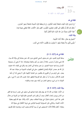 45
‫وحده‬ ‫هللا‬
‫امير‬‫ز‬‫الم‬127:1-127:5
2020.Jun.
23 Tue
‫هللا‬ ‫في‬ ‫الثقة‬
١
ً‫ال‬ ِ‫اط‬َ‫ب‬َ‫ف‬ ،َ‫ة‬َ‫ين‬ِ‫د‬َ‫م‬ْ‫ل‬‫ا‬ ُّ‫ب‬َّ‫الر‬ ِ‫ظ‬َ‫ف‬ْ‫ح‬َ‫ي‬ ْ‫م‬َ‫ل‬ ْ‫ن‬ِ‫إ‬ . َ‫ن‬‫و‬ُ‫اؤ‬َّ‫ن‬َ‫ب‬ْ‫ل‬‫ا‬ ُ‫ب‬َ‫ع‬ْ‫ت‬َ‫ي‬ ً‫ال‬ ِ‫اط‬َ‫ب‬َ‫ف‬ ، َ‫ت‬ْ‫ي‬َ‫ب‬ْ‫ل‬‫ا‬ ُّ‫ب‬َّ‫الر‬ ِ‫ن‬ْ‫ب‬َ‫ي‬ ْ‫م‬َ‫ل‬ ْ‫ن‬ِ‫إ‬. ُ‫س‬ِ‫ار‬َ‫ح‬ْ‫ل‬‫ا‬ ُ‫ر‬َ‫ه‬ ْ‫س‬َ‫ي‬
٢ِ‫اب‬َ‫ع‬ْ‫َت‬‫أل‬‫ا‬ َ‫ز‬ْ‫ب‬ُ‫خ‬ َ‫ين‬ِ‫ل‬ِ‫آك‬ ، َ‫وس‬ُ‫ل‬ُ‫ج‬ْ‫ل‬‫ا‬ َ‫ين‬ِ‫ر‬ِِّ‫خ‬َ‫ؤ‬ُ‫م‬ ،ِ‫م‬‫ا‬َ‫ي‬ِ‫ق‬ْ‫ل‬‫ا‬ ‫ى‬َ‫ل‬ِ‫إ‬ ‫ا‬‫و‬ُ‫ر‬ِِّ‫ك‬َ‫ب‬ُ‫ت‬ ْ‫َن‬‫أ‬ ْ‫م‬ُ‫ك‬َ‫ل‬ َ‫و‬ُ‫ه‬ ٌ‫ل‬ ِ‫اط‬َ‫ب‬.‫ا‬ً‫م‬ ْ‫و‬َ‫ن‬ ُ‫ه‬َ‫يب‬ِ‫ب‬َ‫ح‬ ‫ي‬ ِ‫ط‬ْ‫ع‬ُ‫ي‬ ُ‫ه‬َّ‫ن‬ِ‫لك‬ .
٣
.ٌ‫ة‬َ‫ر‬ْ‫ُج‬‫أ‬ ِ‫ن‬ْ‫ط‬َ‫ب‬ْ‫ل‬‫ا‬ ُ‫ة‬َ‫ر‬َ‫م‬َ‫ث‬ ، ِّ
ِ‫ب‬َّ‫الر‬ ِ‫د‬ْ‫ن‬ِ‫ع‬ ْ‫ن‬ِ‫م‬ ٌ‫اث‬َ‫ير‬ِ‫م‬ َ‫ن‬‫و‬ُ‫ن‬َ‫ب‬ْ‫ل‬‫ا‬ ‫ا‬َ‫ذ‬َ‫و‬ُ‫ه‬
‫األبناء‬ ‫بركة‬
٤
.ِ‫ة‬َ‫يب‬ِ‫ب‬ َّ‫الش‬ ُ‫اء‬َ‫ن‬ْ‫َب‬‫أ‬ ‫ا‬َ‫ذ‬َ‫هك‬ ، ٍ‫َّار‬‫ب‬َ‫ج‬ ِ‫د‬َ‫ي‬ِ‫ب‬ ٍ‫م‬‫ا‬َ‫ه‬ ِ‫س‬َ‫ك‬
٥
ْ‫ل‬َ‫ب‬ َ‫ن‬ْ‫و‬َ‫ز‬ْ‫خ‬َ‫ي‬ َ‫ل‬ .ْ‫م‬ُ‫ه‬ْ‫ن‬ِ‫م‬ ُ‫ه‬َ‫ت‬َ‫ب‬ْ‫ع‬َ‫ج‬ َ‫أل‬َ‫م‬ ‫ي‬ِ‫ذ‬َّ‫ل‬ِ‫ل‬ ‫ى‬َ‫وب‬ُ‫ط‬. ِ‫اب‬َ‫ب‬ْ‫ل‬‫ا‬ ‫ي‬ِ‫ف‬ َ‫اء‬َ‫د‬ْ‫َع‬‫أل‬‫ا‬ َ‫ن‬‫و‬ُ‫م‬ِِّ‫ل‬َ‫ك‬ُ‫ي‬
( ‫هللا‬ ‫في‬ ‫الثقة‬127:1-3)
‫اء‬‫و‬‫س‬ ‫هللا‬ ‫بركة‬ ‫إلى‬ ‫بحاجة‬ ‫نحن‬ .‫هللا‬ ‫ن‬‫بدو‬ ‫ي‬‫البشر‬ ‫السعي‬ ‫جدوى‬ ‫عدم‬ ‫على‬ ‫الضوء‬ ‫نم‬‫ر‬‫الم‬ ‫يسلط‬
‫مسؤولية‬ ‫أن‬ ‫يعني‬ ‫ل‬ ‫هذا‬ .‫مجتمعاتنا‬ ‫فاهية‬‫ر‬ ‫أجل‬ ‫من‬ ‫نعمل‬ ‫أو‬ ‫عائلة‬ ‫نؤسس‬ ‫أو‬ ‫منازل‬ ‫نبني‬ ‫كنا‬
‫نعترف‬ ‫ذاته‬ ‫الوقت‬ ‫في‬ ‫ولكن‬ ‫بجد‬ ‫العمل‬ ‫إلى‬ ‫بحاجة‬ ‫نحن‬ ‫بل‬ .‫الجدوى‬ ‫عديمة‬ ‫ومساعيه‬ ‫اإلنسان‬
‫هللا‬ ‫بأن‬‫هللا‬ ‫نجد‬ ،‫حياتنا‬ ‫من‬ ‫الدنيوية‬ ‫انب‬‫و‬‫الج‬ ‫في‬ ‫حتى‬ .‫الحقيقيين‬ ‫النجاح‬‫و‬ ‫البركة‬ ‫مصدر‬ ‫هو‬
‫نأخذ‬ ‫أن‬ ‫ا‬ً‫أبد‬ ‫ينبغي‬ ‫ل‬ ‫لكن‬ ،‫اإللهية‬ ‫العناية‬ ‫عن‬ ‫ن‬‫يتكلمو‬ ‫قد‬ ‫ين‬‫ر‬‫كثي‬ ‫أن‬ ‫من‬ ‫غم‬‫الر‬ ‫على‬ .‫يعمل‬
‫وفي‬ .‫شيء‬ ‫ل‬ ‫نحن‬ ،‫هللا‬ ‫ن‬‫فبدو‬ .‫غاية‬ ‫لتحقيق‬ ‫كوسيلة‬ ‫إليه‬ ‫ننظر‬ ‫أن‬ ‫أو‬ ‫به‬ ‫مسلم‬ ‫كأمر‬ ‫هللا‬ ‫فضل‬
‫ا‬.‫وملكوته‬ ‫مجده‬ ‫سوى‬ ‫أجله‬ ‫من‬ ‫العمل‬ ‫يستحق‬ ‫شيء‬ ‫من‬ ‫ما‬ ،‫لنهاية‬
( ‫األبناء‬ ‫بركة‬127:4-5)
‫كثير‬ ‫فيه‬ ‫يعد‬ ‫لم‬ ‫عصر‬ ‫في‬ .‫نسلهم‬ ‫إلى‬ ‫إيمانهم‬ ‫شعبه‬ ‫بنقل‬ ‫يهتم‬ ‫هو‬ ‫لذا‬ ،‫هللا‬ ‫من‬ ‫عطية‬ ‫األبناء‬ ‫إن‬
‫خالل‬ ‫من‬ ‫بية‬‫ر‬‫الت‬ ‫عن‬ ‫إلهية‬ ‫ة‬‫ر‬‫نظ‬ ‫المؤمنين‬ ‫لدى‬ ‫ن‬‫يكو‬ ‫أن‬ ‫يجب‬ ،‫أطفال‬ ‫إنجاب‬ ‫ن‬‫يدو‬‫ر‬‫ي‬ ‫الناس‬ ‫من‬
‫تق‬‫بعطية‬ ‫إليهم‬ ‫هللا‬ َ‫د‬َ‫ه‬َ‫ع‬ ‫وكالء‬ ‫اآلباء‬ ‫يعتبر‬ ،‫المطاف‬ ‫نهاية‬ ‫في‬ .‫ا‬ً‫امتياز‬ ‫ه‬‫ر‬‫باعتبا‬ ‫الدور‬ ‫هذا‬ ‫دير‬
‫هللا‬ ‫فة‬‫ر‬‫مع‬ ‫في‬ ‫األطفال‬ ‫بية‬‫ر‬‫ت‬ ‫هي‬ ‫الدين‬‫و‬‫لل‬ ‫ئيسية‬‫ر‬‫ال‬ ‫المسؤولية‬ ‫فإن‬ ،‫وبالتالي‬ .‫الثمينة‬ ‫األبناء‬
‫ويخدمو‬ ‫الرب‬ ‫ن‬‫يحبو‬ ‫لدهم‬‫أو‬ ‫ا‬‫و‬‫ير‬ ‫أن‬ ‫هي‬ ‫المسيحيين‬ ‫لآلباء‬ ‫مكافأة‬ ‫أعظم‬ .‫وخوفه‬.‫قلوبهم‬ ‫بكل‬ ‫نه‬
‫التأمل‬
 