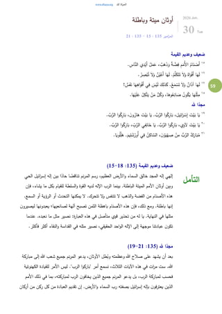 59
‫وباطلة‬ ‫ميتة‬ ‫أوثان‬
‫امير‬‫ز‬‫الم‬135:15-135:21
2020.Jun.
30 Tue
‫القيمة‬ ‫وعديم‬ ‫ضعيف‬
١٥
.ِ‫اس‬َّ‫الن‬ ‫ي‬ِ‫د‬ْ‫َي‬‫أ‬ ُ‫ل‬َ‫م‬َ‫ع‬ ، ٌ‫ب‬َ‫ه‬َ‫ذ‬َ‫و‬ ٌ‫ة‬ َّ‫ض‬ِ‫ف‬ ِ‫م‬َ‫ُم‬‫أل‬‫ا‬ ُ‫ام‬َ‫ن‬ ْ‫َص‬‫أ‬
١٦
. ُ‫ر‬ ِ‫ص‬ْ‫ب‬ُ‫ت‬ َ‫ل‬َ‫و‬ ٌ‫ن‬ُ‫ي‬ْ‫َع‬‫أ‬ ‫ا‬َ‫ه‬َ‫ل‬ .ُ‫م‬َّ‫ل‬َ‫ك‬َ‫ت‬َ‫ت‬ َ‫ل‬َ‫و‬ ٌ‫اه‬َ‫و‬ْ‫ف‬َ‫أ‬ ‫ا‬َ‫ه‬َ‫ل‬
١٧
! ٌ‫س‬َ‫ف‬َ‫ن‬ ‫ا‬َ‫ه‬ِ‫اه‬َ‫و‬ْ‫ف‬َ‫أ‬ ‫ي‬ِ‫ف‬ َ‫س‬ْ‫ي‬َ‫ل‬ َ‫ك‬ِ‫ذل‬َ‫ك‬ .ُ‫ع‬َ‫م‬ ْ‫س‬َ‫ت‬ َ‫ل‬َ‫و‬ ٌ‫ان‬َ‫ذ‬‫آ‬ ‫ا‬َ‫ه‬َ‫ل‬
١٨
.‫ا‬َ‫ه‬ْ‫ي‬َ‫ل‬َ‫ع‬ ُ‫ل‬ِ‫ك‬َّ‫ت‬َ‫ي‬ ْ‫ن‬َ‫م‬ ُّ‫ل‬ُ‫ك‬َ‫و‬ ،‫ا‬َ‫وه‬ُ‫ع‬ِ‫ان‬ َ‫ص‬ ُ‫ن‬‫و‬ُ‫ك‬َ‫ي‬ ‫ا‬َ‫ه‬َ‫ل‬ْ‫ث‬ِ‫م‬
‫هلل‬ ‫ا‬ً‫مجد‬
١٩
. َّ‫ب‬َّ‫الر‬ ‫ا‬‫و‬ُ‫ك‬ِ‫ار‬َ‫ب‬ ، َ‫ن‬‫و‬ُ‫ار‬َ‫ه‬ َ‫ت‬ْ‫ي‬َ‫ب‬ ‫ا‬َ‫ي‬ . َّ‫ب‬َّ‫الر‬ ‫ا‬‫و‬ُ‫ك‬ِ‫ار‬َ‫ب‬ ،َ‫يل‬ِ‫ائ‬َ‫ر‬ ْ‫س‬ِ‫إ‬ َ‫ت‬ْ‫ي‬َ‫ب‬ ‫ا‬َ‫ي‬
٢٠
‫ي‬ِ‫و‬َ‫ل‬ َ‫ت‬ْ‫ي‬َ‫ب‬ ‫ا‬َ‫ي‬. َّ‫ب‬َّ‫الر‬ ‫ا‬‫و‬ُ‫ك‬ِ‫ار‬َ‫ب‬ ، ِّ
ِ‫ب‬َّ‫الر‬ ‫ي‬ِ‫ف‬ِ‫ائ‬َ‫خ‬ ‫ا‬َ‫ي‬ . َّ‫ب‬َّ‫الر‬ ‫ا‬‫و‬ُ‫ك‬ِ‫ار‬َ‫ب‬ ،
٢١
.‫ا‬َ‫وي‬ُ‫ل‬ِِّ‫ل‬َ‫ه‬ .َ‫يم‬ِ‫ل‬ َ‫ش‬ُ‫ُور‬‫أ‬ ‫ي‬ِ‫ف‬ ُ‫ن‬ِ‫اك‬ َّ‫الس‬ ، َ‫ن‬ْ‫و‬َ‫ي‬ْ‫ه‬ ِ‫ص‬ ْ‫ن‬ِ‫م‬ ُّ‫ب‬َّ‫الر‬ ٌ‫ك‬َ‫ار‬َ‫ب‬ُ‫م‬
( ‫القيمة‬ ‫وعديم‬ ‫ضعيف‬135:15-18)
‫الحي‬ ‫ائيل‬‫ر‬‫إس‬ ‫إله‬ ‫بين‬ ‫ا‬ً‫حاد‬ ‫ا‬ ً‫تناقض‬ ‫نم‬‫ر‬‫الم‬ ‫رسم‬ ،‫العظيم‬ ‫األرض‬‫و‬ ‫السماء‬ ‫خالق‬ ‫المجد‬ ‫إله‬ ‫إلهي‬
‫فإن‬ ،‫يشاء‬ ‫ما‬ ‫بكل‬ ‫للقيام‬ ‫السلطة‬‫و‬ ‫القوة‬ ‫لديه‬ ‫اإلله‬ ‫الرب‬ ‫بينما‬ .‫الباطلة‬ ‫الميتة‬ ‫األمم‬ ‫أوثان‬ ‫وبين‬
‫الرؤية‬ ‫أو‬ ‫التحدث‬ ‫يمكنها‬ ‫ل‬ .‫تتحرك‬ ‫ل‬‫و‬ ‫تتنفس‬ ‫ل‬ ‫الذهب‬‫و‬ ‫الفضة‬ ‫من‬ ‫األصنام‬ ‫هذه‬.‫السمع‬ ‫أو‬
‫ن‬‫ليصيرو‬ ‫يعبدونها‬ ‫لصانعيها؛‬ ‫آلهة‬ ‫تصبح‬ ‫الثمن‬ ‫باهظة‬ ‫األصنام‬ ‫هذه‬ ‫فإن‬ ،‫ذلك‬ ‫ومع‬ .‫باطلة‬ ‫إنها‬
‫عندما‬ .‫نعبده‬ ‫ما‬ ‫مثل‬ ‫نصير‬ :‫ة‬‫ر‬‫العبا‬ ‫هذه‬ ‫في‬ ‫متأصل‬ ‫قوي‬ ‫تحذير‬ ‫من‬ ‫له‬ ‫يا‬ .‫النهاية‬ ‫في‬ ‫مثلها‬
‫أك‬ ‫النقاء‬‫و‬ ‫القداسة‬ ‫في‬ ‫مثله‬ ‫نصير‬ ،‫الحقيقي‬ ‫احد‬‫و‬‫ال‬ ‫اإلله‬ ‫إلى‬ ‫موجهة‬ ‫عبادتنا‬ ‫ن‬‫تكو‬.‫فأكثر‬ ‫ثر‬
( ‫هلل‬ ‫ا‬ً‫مجد‬135:19-21)
‫مباركة‬ ‫إلى‬ ‫هللا‬ ‫شعب‬ ‫جميع‬ ‫نم‬‫ر‬‫الم‬ ‫يدعو‬ ،‫األوثان‬ ‫طل‬ُ‫وب‬ ‫وعظمته‬ ‫هللا‬ ‫صالح‬ ‫على‬ ‫يشهد‬ ‫أن‬ ‫بعد‬
‫الكهنوتية‬ ‫للقيادة‬ ‫األمر‬ ‫ليس‬ ."‫الرب‬ ‫ا‬‫و‬‫"بارك‬ ‫أمر‬ ‫نسمع‬ ،‫الثالث‬ ‫اآليات‬ ‫هذه‬ ‫في‬ ‫ات‬‫ر‬‫م‬ ‫ست‬ .‫هللا‬
‫يخاف‬ ‫الذين‬ ‫جميع‬ ‫نم‬‫ر‬‫الم‬ ‫يدعو‬ ‫بل‬ ،‫الرب‬ ‫لمباركة‬ ‫فحسب‬‫األمم‬ ‫ذلك‬ ‫في‬ ‫بما‬ ،‫لمباركته‬ ‫الرب‬ ‫ن‬‫و‬
‫أركان‬ ‫من‬ ‫ركن‬ ‫كل‬ ‫من‬ ‫العبادة‬ ‫تقديم‬ ‫إن‬ .‫األرض‬‫و‬ ‫السماء‬ ‫رب‬ ‫بصفته‬ ‫ائيل‬‫ر‬‫إس‬ ‫بإله‬ ‫ن‬‫فو‬‫ر‬‫يعت‬ ‫الذين‬
‫التأمل‬
 