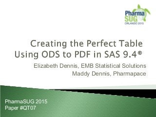 Elizabeth Dennis, EMB Statistical Solutions
Maddy Dennis, Pharmapace
PharmaSUG 2015
Paper #QT07
 