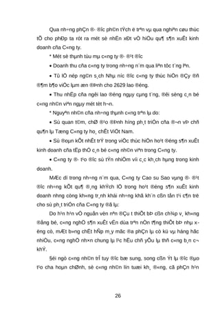 Qua nh÷ng phÇn ®· ®îc ph©n tÝch ë trªn vμ qua nghiªn cøu thùc 
tÕ cho phÐp ta rót ra mét sè nhËn xÐt vÒ hiÖu qu¶ s¶n xuÊt kinh 
doanh cña C«ng ty. 
* Mét sè thμnh tùu mμ c«ng ty ®· ®¹t ®îc 
· Doanh thu cña c«ng ty trong nh÷ng n¨m qua liªn tôc t¨ng lªn. 
· Tû lÖ nép ng©n s¸ch Nhμ níc ®îc c«ng ty thùc hiÖn ®Çy ®ñ 
®¶m b¶o viÖc lμm æn ®Þnh cho 2629 lao ®éng. 
· Thu nhËp cña ngêi lao ®éng ngμy cμng t¨ng, ®êi sèng c¸n bé 
c«ng nh©n viªn ngμy mét tèt h¬n. 
* Nguyªn nh©n cña nh÷ng thμnh c«ng trªn lμ do: 
· Sù quan t©m, chØ ®¹o ®Þnh híng ph¸t triÓn cña ®¬n vÞ chñ 
qu¶n lμ Tæng C«ng ty ho¸ chÊt ViÖt Nam. 
· Sù ®oμn kÕt nhÊt trÝ trong viÖc thùc hiÖn ho¹t ®éng s¶n xuÊt 
kinh doanh cña tËp thÓ c¸n bé c«ng nh©n viªn trong C«ng ty. 
· C«ng ty ®· t¹o ®îc sù tÝn nhiÖm víi c¸c kh¸ch hμng trong kinh 
doanh. 
MÆc dï trong nh÷ng n¨m qua, C«ng ty Cao su Sao vμng ®· ®¹t 
®îc nh÷ng kÕt qu¶ ®¸ng khÝch lÖ trong ho¹t ®éng s¶n xuÊt kinh 
doanh nhng còng kh«ng tr¸nh khái nh÷ng khã kh¨n cßn tån t¹i c¶n trë 
cho sù ph¸t triÓn cña C«ng ty ®ã lμ: 
Do h¹n h¹n vÒ nguån vèn nªn ®Çu t thiÕt bÞ cßn ch¾p v¸ kh«ng 
®ång bé, c«ng nghÖ s¶n xuÊt vÉn dùa trªn nÒn t¶ng thiÕt bÞ nhμ x-ëng 
cò, mÆt b»ng chËt hÑp m¸y mãc ®a phÇn lμ cò kü vμ háng hãc 
nhiÒu, c«ng nghÖ nh×n chung lμ l¹c hËu chñ yÕu lμ thñ c«ng b¸n c¬ 
khÝ. 
§éi ngò c«ng nh©n trÎ tuy ®îc bæ sung, song cßn Ýt lμ ®îc ®μo 
t¹o cha hoμn chØnh, sè c«ng nh©n lín tuæi kh¸ ®«ng, cã phÇn h¹n 
26 
 