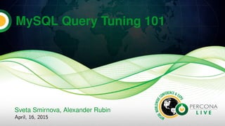 MySQL Query Tuning 101
Sveta Smirnova, Alexander Rubin
April, 16, 2015
 