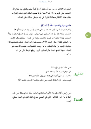 24
‫هللا‬ ‫خدام‬ ‫عدد‬ ‫يكتمل‬ ‫حتى‬ ً‫قليال‬ ‫ا‬ً‫وقت‬ ‫ا‬‫و‬‫ينتظر‬ ‫أن‬ ‫لهم‬ ‫وقيل‬ ،‫اإلخالص‬‫و‬ ‫ة‬‫ر‬‫الطها‬
‫ما‬ ‫ا‬ً‫وكثير‬ ‫نبغاه‬ ‫الذي‬ ‫الوقت‬ ‫حسب‬ ‫ا‬ً‫دوم‬ ‫يعمل‬ ‫ال‬ ‫هللا‬ ‫أن‬ ‫من‬ ‫غم‬‫الر‬ ‫على‬ .‫األمناء‬
.‫أعدائه‬ ‫على‬ ‫عدالته‬ ‫سيحقق‬ ‫إنه‬ ‫في‬ ‫ق‬‫الوثو‬ ‫يمكننا‬ ،‫االنتظار‬ ‫مننا‬ ‫يطلب‬
( ‫لالختباء‬ ‫موضع‬ ‫من‬ ‫ما‬6:12-17)
‫هذا‬ ‫أن‬ ‫يوحنا‬ ‫يصف‬ .‫الشر‬‫و‬ ‫الظلم‬ ‫على‬ ‫غضبه‬ ‫هللا‬ ‫يلقي‬ ،‫السادس‬ ‫الختم‬ ‫بفتح‬
‫يبدأ‬ .‫ح‬‫المذبو‬ ‫الحمل‬ ،‫ع‬‫يسو‬ ‫الرب‬‫و‬ ،‫العرش‬ ‫على‬ ‫الجالس‬ ،‫هللا‬ ‫من‬ ‫كال‬ ‫يطلقه‬ ‫الغضب‬
‫الشرور‬ ‫بكل‬ ‫سينادى‬ .‫السماء‬ ‫في‬ ‫مخيفة‬ ‫عالمات‬ ‫يتبعها‬ ‫ثم‬ ‫عظيمة‬ ‫لة‬‫ز‬‫ل‬‫ز‬‫ب‬ ‫الغضب‬
‫الحكا‬ ‫من‬‫لكن‬ ،‫لتغطيهم‬ ‫لتسقط‬ ‫الجبال‬ ‫إلى‬ ‫ن‬‫سيصرخو‬ .‫األذالء‬ ‫العبيد‬ ‫وحتى‬ ‫الطغاة‬ ‫م‬
‫دم‬ ‫سوى‬ ‫هللا‬ ‫غضب‬ ‫من‬ ‫تخلصنا‬ ‫وسيلة‬ ‫من‬ ‫ما‬ .‫التهلكة‬ ‫هذه‬ ‫من‬ ‫الهرب‬ ‫يستحيل‬
‫أجل‬ ‫من‬ ‫شكر‬ ‫ذبيحة‬ ‫ونرفع‬ ،‫اليوم‬ ‫الصليب‬ ‫أمام‬ ‫أنفسنا‬ ‫نضع‬ ‫دعونا‬ .‫الحمل‬
.‫خالصنا‬
‫إيمانك؟‬ ‫بسبب‬ ‫لمت‬ُ‫ظ‬ ‫متى‬
‫كيف‬‫الشر؟‬ ‫بمعاقبة‬ ‫هللا‬ ‫وعد‬ ‫يك‬‫ز‬‫يع‬
‫الدينونة؟‬ ‫هذه‬ ‫رؤيا‬ ‫من‬ ‫قلبك‬ ‫في‬ ‫أثيرت‬ ‫التي‬ ‫المشاعر‬ ‫ما‬
‫هللا؟‬ ‫غضب‬ ‫من‬ ‫لك‬ ‫خالصه‬ ‫على‬ ‫ع‬‫يسو‬ ‫للرب‬ ‫امتنانك‬ ‫عن‬ ‫ستعبر‬ ‫كيف‬
‫التطبيق‬
.‫لك‬ ‫يسي‬‫ر‬‫وتك‬ ‫إيماني‬ ‫أجدد‬ ،‫العالم‬ ‫في‬ ‫المعاناة‬‫و‬ ‫األلم‬ ‫هذا‬ ‫كل‬ ‫أثناء‬ ،‫لهي‬‫ا‬‫و‬ ‫بي‬‫ر‬
‫الذي‬ ‫الخالص‬ ‫أجل‬ ‫من‬ ‫أشكرك‬.‫أصلي‬ ‫اسمه‬ ‫في‬ ‫الذي‬ ‫ابنك‬ ،‫ع‬‫يسو‬ ‫المسيح‬ ‫في‬
.‫آمين‬ ‫الصالة‬
 