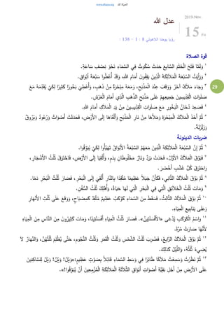 29
‫هللا‬ ‫عدل‬
‫الالهوتي‬ ‫يوحنا‬ ‫رؤيا‬8:1-8: 13
2019.Nov.
15Fri
‫الصالة‬ ‫قوة‬
١
.ٍ‫ة‬َ‫اع‬ َ‫س‬ ِ‫ف‬ ْ‫ص‬ِ‫ن‬ َ‫و‬ْ‫ح‬َ‫ن‬ ِ‫اء‬َ‫م‬ َّ‫الس‬ ‫ي‬ِ‫ف‬ ٌ‫وت‬ُ‫ك‬ ُ‫س‬ َ‫ث‬َ‫د‬َ‫ح‬ َ‫ع‬ِ‫ب‬‫ا‬ َّ‫الس‬ َ‫م‬ْ‫ت‬َ‫خ‬ْ‫ل‬‫ا‬ َ‫ح‬َ‫ت‬َ‫ف‬ ‫ا‬َّ‫م‬َ‫ل‬َ‫و‬
٢
.‫اق‬َ‫و‬ْ‫َب‬‫أ‬ َ‫ة‬َ‫ع‬ْ‫ب‬ َ‫س‬ ‫ا‬‫و‬ُ‫ط‬ْ‫ُع‬‫أ‬ ْ‫د‬َ‫ق‬َ‫و‬ ،ِ‫هللا‬ َ‫ام‬َ‫َم‬‫أ‬ َ‫ن‬‫و‬ُ‫ف‬ِ‫ق‬َ‫ي‬ َ‫ين‬ِ‫ذ‬َّ‫ال‬ َ‫ة‬َ‫ك‬ِ‫ئ‬َ‫ال‬َ‫م‬ْ‫ل‬‫ا‬ َ‫ة‬َ‫ع‬ْ‫ب‬ َّ‫الس‬ ُ‫ت‬ْ‫َي‬‫أ‬َ‫ر‬َ‫و‬
٣ِ‫د‬َ‫ق‬ُ‫ي‬
ْ
‫ي‬َ‫ك‬ِ‫ل‬ ‫ا‬ً‫ير‬ِ‫ث‬َ‫ك‬ ‫ا‬ً‫ور‬ُ‫خ‬َ‫ب‬
َ
‫ي‬ ِ‫ط‬ْ‫ُع‬‫أ‬َ‫و‬ ، ٍ‫ب‬َ‫ه‬َ‫ذ‬ ْ‫ن‬ِ‫م‬ ٌ‫ة‬َ‫ر‬َ‫خ‬ْ‫ب‬ِ‫م‬ ُ‫ه‬َ‫ع‬َ‫م‬َ‫و‬ ،ِ‫ح‬َ‫ب‬ْ‫ذ‬َ‫م‬ْ‫ل‬‫ا‬ َ‫د‬ْ‫ن‬ِ‫ع‬ َ‫ف‬َ‫ق‬َ‫و‬َ‫و‬ ُ‫ر‬َ‫آخ‬ ٌ‫ك‬َ‫ال‬َ‫م‬ َ‫اء‬َ‫ج‬َ‫و‬َ‫ع‬َ‫م‬ ُ‫ه‬َ‫م‬
ِ‫ات‬َ‫و‬َ‫ل‬ َ‫ص‬. ِ‫ش‬ْ‫ر‬َ‫ع‬ْ‫ل‬‫ا‬ َ‫ام‬َ‫َم‬‫أ‬ ‫ي‬ِ‫ذ‬َّ‫ال‬ ِ‫ب‬َ‫ه‬َّ‫الذ‬ ِ‫ح‬َ‫ب‬ْ‫ذ‬َ‫م‬ ‫ى‬َ‫ل‬َ‫ع‬ ْ‫م‬ِ‫ه‬ِ‫يع‬ِ‫م‬َ‫ج‬ َ‫ين‬ ِ‫يس‬ِ‫د‬ِ‫ق‬ْ‫ل‬‫ا‬
٤
.ِ‫هللا‬ َ‫ام‬َ‫َم‬‫أ‬ ِ‫ك‬َ‫ال‬َ‫م‬ْ‫ل‬‫ا‬ ِ‫د‬َ‫ي‬ ْ‫ن‬ِ‫م‬ َ‫ين‬ ِ‫يس‬ِ‫د‬ِ‫ق‬ْ‫ل‬‫ا‬ ِ‫ات‬َ‫و‬َ‫ل‬ َ‫ص‬ َ‫ع‬َ‫م‬ ِ‫ور‬ُ‫خ‬َ‫ب‬ْ‫ل‬‫ا‬ ُ‫ان‬َ‫خ‬ُ‫د‬ َ‫د‬ِ‫ع‬ َ‫ص‬َ‫ف‬
٥
ْ‫ل‬َ‫أ‬َ‫و‬ ِ‫ح‬َ‫ب‬ْ‫ذ‬َ‫م‬ْ‫ل‬‫ا‬ ِ‫ار‬َ‫ن‬ ْ‫ن‬ِ‫م‬ ‫ا‬َ‫َه‬‫أل‬َ‫م‬َ‫و‬ َ‫ة‬َ‫ر‬َ‫خ‬ْ‫ب‬ِ‫م‬ْ‫ل‬‫ا‬ ُ‫ك‬َ‫ال‬َ‫م‬ْ‫ل‬‫ا‬ َ‫ذ‬َ‫َخ‬‫أ‬ َّ‫م‬ُ‫ث‬ٌ‫ق‬‫و‬ُ‫ر‬ُ‫ب‬َ‫و‬ ٌ‫ود‬ُ‫ع‬ُ‫ر‬َ‫و‬ ٌ‫ات‬َ‫و‬ ْ‫َص‬‫أ‬ ْ‫ت‬َ‫ث‬َ‫د‬َ‫ح‬َ‫ف‬ ،ِ‫ض‬ْ‫َر‬‫أل‬‫ا‬ ‫ى‬َ‫ل‬ِ‫إ‬ ‫ا‬َ‫اه‬َ‫ق‬
.ٌ‫ة‬َ‫ل‬َ‫ز‬ْ‫ل‬َ‫ز‬َ‫و‬
‫الدينونة‬ ‫ضربات‬
٦
.‫ا‬‫و‬ُ‫ق‬ِ‫و‬َ‫ب‬ُ‫ي‬
ْ
‫ي‬َ‫ك‬ِ‫ل‬ ‫ا‬‫و‬ُ‫أ‬َّ‫ي‬َ‫ه‬َ‫ت‬ ُ‫اق‬َ‫و‬ْ‫َب‬‫أل‬‫ا‬ ُ‫ة‬َ‫ع‬ْ‫ب‬ َّ‫الس‬ ُ‫م‬ُ‫ه‬َ‫ع‬َ‫م‬ َ‫ين‬ِ‫ذ‬َّ‫ال‬ َ‫ة‬َ‫ك‬ِ‫ئ‬َ‫ال‬َ‫م‬ْ‫ل‬‫ا‬ َ‫ة‬َ‫ع‬ْ‫ب‬ َّ‫الس‬ َّ‫ن‬ِ‫إ‬ َّ‫م‬ُ‫ث‬
٧
َ‫ب‬ َ‫ث‬َ‫د‬َ‫ح‬َ‫ف‬ ،ُ‫ل‬َّ‫َو‬‫أل‬‫ا‬ ُ‫ك‬َ‫ال‬َ‫م‬ْ‫ل‬‫ا‬ َ‫ق‬َّ‫و‬َ‫ب‬َ‫ف‬، ِ‫ار‬َ‫ج‬ ْ‫َش‬‫أل‬‫ا‬ ُ‫ث‬ْ‫ل‬ُ‫ث‬ َ‫ق‬َ‫ر‬َ‫ت‬ْ‫اح‬َ‫ف‬ ، ِ‫ض‬ْ‫َر‬‫أل‬‫ا‬ ‫ى‬َ‫ل‬ِ‫إ‬ ‫ا‬َ‫ي‬ِ‫ق‬ْ‫ل‬ُ‫أ‬َ‫و‬ ،ٍ‫م‬َ‫د‬ِ‫ب‬ ِ‫ان‬َ‫ط‬‫و‬ُ‫ل‬ْ‫خ‬َ‫م‬ ٌ‫ار‬َ‫ن‬َ‫و‬ ٌ‫د‬َ‫ر‬
. َ‫ر‬ َ‫ض‬ْ‫َخ‬‫أ‬ ٍ‫ب‬ ْ‫ش‬ُ‫ع‬ ُّ‫ل‬ُ‫ك‬ َ‫ق‬َ‫ر‬َ‫ت‬ْ‫اح‬َ‫و‬
٨
ُ‫ث‬ْ‫ل‬ُ‫ث‬ َ‫ار‬ َ‫ص‬َ‫ف‬ ، ِ‫ر‬ْ‫ح‬َ‫ب‬ْ‫ل‬‫ا‬ ‫ى‬َ‫ل‬ِ‫إ‬
َ
‫ي‬ِ‫ق‬ْ‫ل‬ُ‫أ‬ ِ‫ار‬َّ‫الن‬ِ‫ب‬ ‫ا‬ً‫د‬ِ‫ق‬َّ‫ت‬ُ‫م‬ ‫ا‬ً‫يم‬ ِ‫ظ‬َ‫ع‬ ً‫ال‬َ‫ب‬َ‫ج‬ َّ‫َن‬‫أ‬َ‫ك‬َ‫ف‬ ،‫ي‬ِ‫ان‬َّ‫ث‬‫ال‬ ُ‫ك‬َ‫ال‬َ‫م‬ْ‫ل‬‫ا‬ َ‫ق‬َّ‫و‬َ‫ب‬ َّ‫م‬ُ‫ث‬.‫ا‬ً‫م‬َ‫د‬ ِ‫ر‬ْ‫ح‬َ‫ب‬ْ‫ل‬‫ا‬
٩
. ِ‫ن‬ُ‫ف‬ ُّ‫الس‬ ُ‫ث‬ْ‫ل‬ُ‫ث‬ َ‫ك‬ِ‫ل‬ْ‫ُه‬‫أ‬َ‫و‬ ،ٌ‫اة‬َ‫ي‬َ‫ح‬ ‫ا‬َ‫ه‬َ‫ل‬ ‫ي‬ِ‫ت‬َّ‫ال‬ ِ‫ر‬ْ‫ح‬َ‫ب‬ْ‫ل‬‫ا‬ ‫ي‬ِ‫ف‬ ‫ي‬ِ‫ت‬َّ‫ال‬ ِ‫ق‬ِ‫ئ‬َ‫ال‬َ‫خ‬ْ‫ل‬‫ا‬ ُ‫ث‬ْ‫ل‬ُ‫ث‬ َ‫ات‬َ‫م‬َ‫و‬
١٠
‫ا‬ ِ‫ث‬ْ‫ل‬ُ‫ث‬ ‫ى‬َ‫ل‬َ‫ع‬ َ‫ع‬َ‫ق‬َ‫و‬َ‫و‬ ،ٍ‫اح‬َ‫ب‬ ْ‫ص‬ِ‫م‬َ‫ك‬ ٌ‫د‬ِ‫ق‬َّ‫ت‬ُ‫م‬ ٌ‫يم‬ ِ‫ظ‬َ‫ع‬ ٌ‫ب‬َ‫ك‬ ْ‫و‬َ‫ك‬ ِ‫اء‬َ‫م‬ َّ‫الس‬ َ‫ن‬ِ‫م‬ َ‫ط‬َ‫ق‬ َ‫س‬َ‫ف‬ ، ُ‫ث‬ِ‫ال‬َّ‫ث‬‫ال‬ ُ‫ك‬َ‫ال‬َ‫م‬ْ‫ل‬‫ا‬ َ‫ق‬َّ‫و‬َ‫ب‬ َّ‫م‬ُ‫ث‬َ‫ه‬ْ‫َن‬‫أل‬ِ‫ار‬
.ِ‫اه‬َ‫ي‬ِ‫م‬ْ‫ل‬‫ا‬ ‫يع‬ِ‫ب‬‫ا‬َ‫ن‬َ‫ي‬ ‫ى‬َ‫ل‬َ‫ع‬َ‫و‬
١١
‫ى‬َ‫ع‬ْ‫د‬ُ‫ي‬ ِ‫ب‬َ‫ك‬ْ‫و‬َ‫ك‬ْ‫ل‬‫ا‬ ُ‫م‬ ْ‫اس‬َ‫و‬«ُ‫ين‬ِ‫ت‬ْ‫ن‬ َ‫س‬ْ‫ف‬َ‫أل‬‫ا‬.»ِ‫اه‬َ‫ي‬ِ‫م‬ْ‫ل‬‫ا‬ َ‫ن‬ِ‫م‬ ِ‫اس‬َّ‫الن‬ َ‫ن‬ِ‫م‬ َ‫ن‬‫و‬ُ‫ير‬ِ‫ث‬َ‫ك‬ َ‫ات‬َ‫م‬َ‫و‬ ،‫ا‬ً‫ين‬ِ‫ت‬ْ‫ن‬ َ‫س‬ْ‫ف‬َ‫أ‬ ِ‫اه‬َ‫ي‬ِ‫م‬ْ‫ل‬‫ا‬ ُ‫ث‬ْ‫ل‬ُ‫ث‬ َ‫ار‬ َ‫ص‬َ‫ف‬
.ً‫ة‬َّ‫ر‬ُ‫م‬ ْ‫ت‬َ‫ار‬ َ‫ص‬ ‫ا‬َ‫ه‬َّ‫َن‬‫أل‬
١٢
ْ‫ل‬ُ‫ث‬ َ‫ب‬ِ‫ر‬ ُ‫ض‬َ‫ف‬ ،ُ‫ع‬ِ‫ب‬‫ا‬َّ‫الر‬ ُ‫ك‬َ‫ال‬َ‫م‬ْ‫ل‬‫ا‬ َ‫ق‬َّ‫و‬َ‫ب‬ َّ‫م‬ُ‫ث‬َ‫ال‬ ُ‫ار‬َ‫ه‬َّ‫الن‬َ‫و‬ ، َّ‫ن‬ُ‫ه‬ُ‫ث‬ْ‫ل‬ُ‫ث‬ َ‫م‬ِ‫ل‬ْ‫ظ‬ُ‫ي‬ ‫ى‬َّ‫ت‬َ‫ح‬ ،ِ‫م‬‫و‬ُ‫ج‬ُّ‫الن‬ ُ‫ث‬ْ‫ل‬ُ‫ث‬َ‫و‬ ِ‫ر‬َ‫م‬َ‫ق‬ْ‫ل‬‫ا‬ ُ‫ث‬ْ‫ل‬ُ‫ث‬َ‫و‬ ِ‫س‬ْ‫م‬ َّ‫الش‬ ُ‫ث‬
.َ‫ك‬ِ‫ذل‬َ‫ك‬ ُ‫ل‬ْ‫ي‬َّ‫الل‬َ‫و‬ ،ُ‫ه‬ُ‫ث‬ْ‫ل‬ُ‫ث‬ ُ‫يء‬ ِ‫ض‬ُ‫ي‬
١٣
:ٍ‫م‬‫ي‬ ِ‫ظ‬َ‫ع‬ ٍ‫ت‬ ْ‫و‬ َ‫ص‬ِ‫ب‬ ً‫ال‬ِ‫ائ‬َ‫ق‬ ِ‫اء‬َ‫م‬ َّ‫الس‬ ِ‫ط‬ َ‫س‬َ‫و‬ ‫ي‬ِ‫ف‬ ‫ا‬ً‫ر‬ِ‫ائ‬َ‫ط‬ ‫ا‬ً‫ك‬َ‫ال‬َ‫م‬ ُ‫ت‬ْ‫ع‬ِ‫م‬ َ‫س‬َ‫و‬ ُ‫ت‬ْ‫ر‬َ‫ظ‬َ‫ن‬ َّ‫م‬ُ‫ث‬«ٌ‫ل‬ْ‫ي‬َ‫و‬ !ٌ‫ل‬ْ‫ي‬َ‫و‬ !ٌ‫ل‬ْ‫ي‬َ‫و‬َ‫ين‬ِ‫ن‬ِ‫اك‬ َّ‫لس‬ِ‫ل‬
!‫ا‬‫و‬ُ‫ق‬ِ‫و‬َ‫ب‬ُ‫ي‬ ْ‫َن‬‫أ‬ َ‫ين‬ِ‫ع‬ِ‫م‬ْ‫ز‬ُ‫م‬ْ‫ل‬‫ا‬ ِ‫ة‬َ‫ك‬ِ‫ئ‬َ‫ال‬َ‫م‬ْ‫ل‬‫ا‬ ِ‫ة‬َ‫ث‬َ‫ال‬َّ‫ث‬‫ال‬ ِ‫اق‬َ‫و‬ْ‫َب‬‫أ‬ ِ‫ات‬َ‫و‬ ْ‫َص‬‫أ‬ ِ‫َّة‬‫ي‬ِ‫ق‬َ‫ب‬ ِ‫ل‬ْ‫َج‬‫أ‬ ْ‫ن‬ِ‫م‬ ِ‫ض‬ْ‫َر‬‫أل‬‫ا‬ ‫ى‬َ‫ل‬َ‫ع‬.»
 