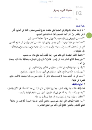 3
‫ع‬‫يسو‬ ‫الرب‬ ‫مقابلة‬
‫الالهوتي‬ ‫يوحنا‬ ‫رؤيا‬1:9-1: 20
2019.Nov.
02
Sat
‫المجد‬ ‫رؤية‬
٩ِ‫ة‬َ‫ير‬ِ‫ز‬َ‫ج‬ْ‫ل‬‫ا‬ ‫ي‬ِ‫ف‬ ُ‫ت‬ْ‫ن‬ُ‫ك‬ .ِ‫ه‬ِ‫ر‬ْ‫ب‬ َ‫ص‬َ‫و‬ ِ‫يح‬ ِ‫س‬َ‫م‬ْ‫ل‬‫ا‬ َ‫ع‬‫و‬ ُ‫س‬َ‫ي‬ ِ‫وت‬ُ‫ك‬َ‫ل‬َ‫م‬ ‫ي‬ِ‫ف‬َ‫و‬ ِ‫ة‬َ‫ق‬‫ي‬ ِ‫الض‬ ‫ي‬ِ‫ف‬ ْ‫م‬ُ‫ك‬ُ‫يك‬ِ‫ر‬ َ‫ش‬َ‫و‬ ْ‫م‬ُ‫وك‬ُ‫َخ‬‫أ‬ ‫ا‬َّ‫ن‬َ‫وح‬ُ‫ي‬ ‫ا‬َ‫َن‬‫أ‬‫ي‬ِ‫ت‬َّ‫ال‬
.ِ‫يح‬ ِ‫س‬َ‫م‬ْ‫ل‬‫ا‬ َ‫ع‬‫و‬ ُ‫س‬َ‫ي‬ ِ‫ة‬َ‫اد‬َ‫ه‬ َ‫ش‬ ِ‫ل‬ْ‫َج‬‫أ‬ ْ‫ن‬ِ‫م‬َ‫و‬ ،ِ‫هللا‬ ِ‫ة‬َ‫م‬ِ‫ل‬َ‫ك‬ ِ‫ل‬ْ‫َج‬‫أ‬ ْ‫ن‬ِ‫م‬ َ‫س‬ُ‫م‬ْ‫ط‬َ‫ب‬ ‫ى‬َ‫ع‬ْ‫د‬ُ‫ت‬
١٠ٍ‫ق‬‫و‬ُ‫ب‬ ِ‫ت‬ ْ‫و‬ َ‫ص‬َ‫ك‬ ‫ا‬ً‫يم‬ ِ‫ظ‬َ‫ع‬ ‫ا‬ً‫ت‬ْ‫و‬ َ‫ص‬ ‫ي‬ِ‫ائ‬َ‫ر‬َ‫و‬ ُ‫ت‬ْ‫ع‬ِ‫م‬ َ‫س‬َ‫و‬ ، ِ‫ب‬َّ‫الر‬ ِ‫م‬ ْ‫و‬َ‫ي‬ ‫ي‬ِ‫ف‬ ِ‫ح‬‫و‬ُّ‫الر‬ ‫ي‬ِ‫ف‬ ُ‫ت‬ْ‫ن‬ُ‫ك‬
١١
:ً‫ال‬ِ‫ائ‬َ‫ق‬«َ‫ن‬َ‫ك‬ْ‫ل‬‫ا‬ ِ‫ع‬ْ‫ب‬ َّ‫الس‬ ‫ى‬َ‫ل‬ِ‫إ‬ ْ‫ل‬ ِ‫س‬ْ‫َر‬‫أ‬َ‫و‬ ٍ‫اب‬َ‫ت‬ِ‫ك‬ ‫ي‬ِ‫ف‬ ْ‫ب‬ُ‫ت‬ْ‫اك‬ ،ُ‫اه‬َ‫ر‬َ‫ت‬ ‫ي‬ِ‫ذ‬َّ‫ال‬َ‫و‬ . ُ‫ر‬ِ‫اآلخ‬َ‫و‬ ُ‫ل‬َّ‫َو‬‫أل‬‫ا‬ .ُ‫اء‬َ‫ي‬ْ‫ل‬‫ا‬َ‫و‬ ُ‫ف‬ِ‫َل‬‫أل‬‫ا‬ َ‫و‬ُ‫ه‬ ‫ا‬َ‫َن‬‫أ‬ِ‫س‬ِ‫ائ‬
َّ‫ي‬ ِ‫َس‬‫أ‬ ‫ي‬ِ‫ف‬ ‫ي‬ِ‫ت‬َّ‫ال‬‫ا‬َ‫ي‬ِ‫ف‬ْ‫ل‬َ‫د‬َ‫ال‬‫ي‬ِ‫ف‬ ‫ى‬َ‫ل‬ِ‫ا‬َ‫و‬ ، َ‫س‬ِ‫د‬ْ‫ار‬ َ‫س‬ ‫ى‬َ‫ل‬ِ‫ا‬َ‫و‬ ،‫ا‬َ‫ير‬ِ‫ات‬َ‫ي‬ِ‫ث‬ ‫ى‬َ‫ل‬ِ‫ا‬َ‫و‬ ، َ‫س‬ُ‫ام‬َ‫غ‬ْ‫ر‬َ‫ب‬ ‫ى‬َ‫ل‬ِ‫ا‬َ‫و‬ ،‫ا‬َ‫ن‬ْ‫ير‬ِ‫م‬ ِ‫س‬ ‫ى‬َ‫ل‬ِ‫ا‬َ‫و‬ ، َ‫س‬ ُ‫س‬َ‫ف‬َ‫أ‬ ‫ى‬َ‫ل‬ِ‫إ‬ :‫ا‬،
َ‫ة‬َّ‫ي‬ِ‫ك‬ِ‫د‬ُ‫و‬َ‫ال‬ ‫ى‬َ‫ل‬ِ‫ا‬َ‫و‬.»
١٢ِ‫ي‬‫ا‬َ‫ن‬َ‫م‬ َ‫ع‬ْ‫ب‬ َ‫س‬ ُ‫ت‬ْ‫َي‬‫أ‬َ‫ر‬ ُّ‫ت‬َ‫ف‬َ‫ت‬ْ‫ل‬‫ا‬ ‫ا‬َّ‫م‬َ‫ل‬َ‫و‬ .‫ي‬ِ‫ع‬َ‫م‬ َ‫م‬َّ‫ل‬َ‫ك‬َ‫ت‬ ‫ي‬ِ‫ذ‬َّ‫ال‬ َ‫ت‬ ْ‫و‬ َّ‫الص‬ َ‫ر‬ُ‫ظ‬ْ‫َن‬‫أل‬ ُّ‫ت‬َ‫ف‬َ‫ت‬ْ‫ل‬‫ا‬َ‫ف‬، ٍ‫ب‬َ‫ه‬َ‫ذ‬ ْ‫ن‬ِ‫م‬ َ‫ر‬
١٣
َ‫د‬ْ‫ن‬ِ‫ع‬ ‫ا‬ً‫ق‬ ِ‫ط‬ْ‫ن‬َ‫م‬َ‫ت‬ُ‫م‬َ‫و‬ ، ِ‫ن‬ْ‫ي‬َ‫ل‬ْ‫ج‬ِ‫الر‬ ‫ى‬َ‫ل‬ِ‫إ‬ ٍ‫ب‬ ْ‫و‬َ‫ث‬ِ‫ب‬ ً‫ال‬ِ‫ب‬ْ‫ر‬ َ‫س‬َ‫ت‬ُ‫م‬ ، ٍ‫ان‬ َ‫س‬ْ‫ن‬ِ‫إ‬ ِ‫ن‬ْ‫اب‬ ُ‫ه‬ْ‫ب‬ ِ‫ش‬ ِ‫ر‬ِ‫ي‬‫ا‬َ‫ن‬َ‫م‬ْ‫ل‬‫ا‬ ِ‫ع‬ْ‫ب‬ َّ‫الس‬ ِ‫ط‬ ْ‫س‬َ‫و‬ ‫ي‬ِ‫ف‬َ‫و‬ٍ‫ة‬َ‫ق‬َ‫ط‬ْ‫ن‬ِ‫م‬ِ‫ب‬ ِ‫ه‬ْ‫ي‬َ‫ي‬ْ‫د‬َ‫ث‬
. ٍ‫ب‬َ‫ه‬َ‫ذ‬ ْ‫ن‬ِ‫م‬
١٤
‫ال‬َ‫ك‬ ِ‫ض‬َ‫ي‬ْ‫َب‬‫أل‬‫ا‬ ِ‫وف‬ ُّ‫الص‬َ‫ك‬ ِ‫ان‬ َ‫ض‬َ‫ي‬ْ‫َب‬‫أ‬َ‫ف‬ ُ‫ه‬ُ‫ر‬ْ‫ع‬ َ‫ش‬َ‫و‬ ُ‫ه‬ ُ‫ْس‬‫أ‬َ‫ر‬ ‫ا‬َّ‫َم‬‫أ‬َ‫و‬. ٍ‫ار‬َ‫ن‬ ِ‫يب‬ِ‫ه‬َ‫ل‬َ‫ك‬ ُ‫اه‬َ‫ن‬ْ‫ي‬َ‫ع‬َ‫و‬ ،ِ‫ج‬ْ‫ل‬َّ‫ث‬
١٥
.ٍ‫ة‬َ‫ير‬ِ‫ث‬َ‫ك‬ ٍ‫اه‬َ‫ي‬ِ‫م‬ ِ‫ت‬ ْ‫و‬ َ‫ص‬َ‫ك‬ ُ‫ه‬ُ‫ت‬ ْ‫و‬ َ‫ص‬َ‫و‬ . ٍ‫ن‬‫و‬ُ‫َت‬‫أ‬ ‫ي‬ِ‫ف‬ ِ‫ان‬َ‫َّت‬‫ي‬ِ‫م‬ْ‫ح‬َ‫م‬ ‫ا‬َ‫م‬ُ‫ه‬َّ‫َن‬‫أ‬َ‫ك‬ ، ِ‫ي‬ِ‫ق‬َّ‫الن‬ ِ‫اس‬َ‫ح‬ُّ‫الن‬ ُ‫ه‬ْ‫ب‬ ِ‫ش‬ ُ‫ه‬َ‫ال‬ْ‫ج‬ِ‫ر‬َ‫و‬
١٦ِ‫م‬ ُ‫ج‬ُ‫ر‬ْ‫خ‬َ‫ي‬ ِ‫ن‬ْ‫ي‬َّ‫د‬َ‫ح‬ ‫و‬ُ‫ذ‬ ٍ‫اض‬َ‫م‬ ٌ‫ف‬ْ‫ي‬ َ‫س‬َ‫و‬ ، َ‫ب‬ِ‫اك‬َ‫و‬َ‫ك‬ ُ‫ة‬َ‫ع‬ْ‫ب‬ َ‫س‬ ‫ى‬َ‫ن‬ْ‫م‬ُ‫ي‬ْ‫ل‬‫ا‬ ِ‫ه‬ِ‫د‬َ‫ي‬ ‫ي‬ِ‫ف‬ ُ‫ه‬َ‫ع‬َ‫م‬َ‫و‬
َ
‫ي‬ِ‫ه‬َ‫و‬ ِ‫س‬ْ‫م‬ َّ‫الش‬َ‫ك‬ ُ‫ه‬ُ‫ه‬ْ‫ج‬َ‫و‬َ‫و‬ ،ِ‫ه‬ِ‫م‬َ‫ف‬ ْ‫ن‬
.‫ا‬َ‫ه‬ِ‫ت‬َّ‫و‬ُ‫ق‬ ‫ي‬ِ‫ف‬ ُ‫يء‬ ِ‫ض‬ُ‫ت‬
17‫وتكليف‬ ‫تعزية‬
:‫ي‬ِ‫ل‬ ً‫ال‬ِ‫ائ‬َ‫ق‬ َّ‫ي‬َ‫ل‬َ‫ع‬ ‫ى‬َ‫ن‬ْ‫م‬ُ‫ي‬ْ‫ل‬‫ا‬ ُ‫ه‬َ‫د‬َ‫ي‬ َ‫ع‬ َ‫ض‬َ‫و‬َ‫ف‬ ، ٍ‫ت‬ِ‫ي‬َ‫م‬َ‫ك‬ ِ‫ه‬ْ‫ي‬َ‫ل‬ْ‫ج‬ِ‫ر‬ َ‫د‬ْ‫ن‬ِ‫ع‬ ُ‫ت‬ْ‫ط‬َ‫ق‬ َ‫س‬ ُ‫ه‬ُ‫ت‬ْ‫َي‬‫أ‬َ‫ر‬ ‫ا‬َّ‫م‬َ‫ل‬َ‫ف‬«، ُ‫ر‬ِ‫اآلخ‬َ‫و‬ ُ‫ل‬َّ‫َو‬‫أل‬‫ا‬ َ‫و‬ُ‫ه‬ ‫ا‬َ‫َن‬‫أ‬ ، ْ‫ف‬َ‫خ‬َ‫ت‬ َ‫ال‬
١٨
ُ‫ت‬ْ‫ن‬ُ‫ك‬َ‫و‬ .ُّ‫ي‬َ‫ح‬ْ‫ل‬‫ا‬َ‫و‬. ِ‫ت‬ ْ‫و‬َ‫م‬ْ‫ل‬‫ا‬َ‫و‬ ِ‫ة‬َ‫ي‬ِ‫او‬َ‫ه‬ْ‫ل‬‫ا‬ ُ‫يح‬ِ‫ات‬َ‫ف‬َ‫م‬ ‫ي‬ِ‫ل‬َ‫و‬ . َ‫ين‬ِ‫آم‬ ! َ‫ين‬ِ‫د‬ِ‫ب‬‫اآل‬ ِ‫د‬َ‫َب‬‫أ‬ ‫ى‬َ‫ل‬ِ‫إ‬ ٌّ‫ي‬َ‫ح‬ ‫ا‬َ‫َن‬‫أ‬ ‫ا‬َ‫ه‬َ‫و‬ ،‫ا‬ً‫ت‬ْ‫ي‬َ‫م‬
١٩
.‫ا‬َ‫ذ‬‫ه‬ َ‫د‬ْ‫ع‬َ‫ب‬ َ‫ن‬‫و‬ُ‫ك‬َ‫ي‬ ْ‫َن‬‫أ‬ ٌ‫يد‬ِ‫ت‬َ‫ع‬ َ‫و‬ُ‫ه‬ ‫ا‬َ‫م‬َ‫و‬ ، ٌ‫ن‬ِ‫ائ‬َ‫ك‬ َ‫و‬ُ‫ه‬ ‫ا‬َ‫م‬َ‫و‬ ، َ‫ت‬ْ‫َي‬‫أ‬َ‫ر‬ ‫ا‬َ‫م‬ ْ‫ب‬ُ‫ت‬ْ‫اك‬َ‫ف‬
٢٠ِ‫م‬َ‫ي‬ ‫ى‬َ‫ل‬َ‫ع‬ َ‫ت‬ْ‫َي‬‫أ‬َ‫ر‬ ‫ي‬ِ‫ت‬َّ‫ال‬ ِ‫ب‬ِ‫اك‬َ‫و‬َ‫ك‬ْ‫ل‬‫ا‬ ِ‫ة‬َ‫ع‬ْ‫ب‬ َّ‫الس‬ َّ‫ر‬ ِ‫س‬ُ‫ة‬َ‫ك‬ِ‫ئ‬َ‫ال‬َ‫م‬
َ
‫ي‬ِ‫ه‬ ُ‫ب‬ِ‫اك‬َ‫و‬َ‫ك‬ْ‫ل‬‫ا‬ ُ‫ة‬َ‫ع‬ْ‫ب‬ َّ‫الس‬ :ِ‫َّة‬‫ي‬ِ‫ب‬َ‫ه‬َّ‫الذ‬ ِ‫ر‬ِ‫ي‬‫ا‬َ‫ن‬َ‫م‬ْ‫ل‬‫ا‬ ِ‫ع‬ْ‫ب‬ َّ‫الس‬َ‫و‬ ،‫ي‬ِ‫ين‬
ِ‫س‬ِ‫ائ‬َ‫ن‬َ‫ك‬ْ‫ل‬‫ا‬ ُ‫ع‬ْ‫ب‬ َّ‫الس‬
َ
‫ي‬ِ‫ه‬ ‫ا‬َ‫ه‬َ‫ت‬ْ‫َي‬‫أ‬َ‫ر‬ ‫ي‬ِ‫ت‬َّ‫ال‬ ُ‫ع‬ْ‫ب‬ َّ‫الس‬ ُ‫ر‬ِ‫ي‬‫ا‬َ‫ن‬َ‫م‬ْ‫ل‬‫ا‬َ‫و‬ ، ِ‫س‬ِ‫ائ‬َ‫ن‬َ‫ك‬ْ‫ل‬‫ا‬ ِ‫ع‬ْ‫ب‬ َّ‫الس‬.»
 