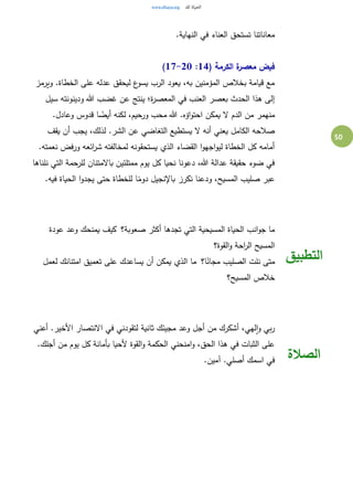 50
.‫النهاية‬ ‫في‬ ‫العناء‬ ‫تستحق‬ ‫معاناتنا‬
( ‫الكرمة‬ ‫ة‬‫معصر‬ ‫فيض‬14:17-20)
‫ويرمز‬ .‫الخطاة‬ ‫على‬ ‫عدله‬ ‫ليحقق‬ ‫ع‬‫يسو‬ ‫الرب‬ ‫يعود‬ ،‫به‬ ‫المؤمنين‬ ‫بخالص‬ ‫قيامة‬ ‫مع‬
‫سيل‬ ‫ودينونته‬ ‫هللا‬ ‫غضب‬ ‫عن‬ ‫ينتج‬ ‫ة؛‬‫ر‬‫المعص‬ ‫في‬ ‫العنب‬ ‫بعصر‬ ‫الحدث‬ ‫هذا‬ ‫إلى‬
.‫وعادل‬ ‫قدوس‬ ‫ا‬ ً‫أيض‬ ‫لكنه‬ ،‫ورحيم‬ ‫محب‬ ‫هللا‬ .‫اؤه‬‫و‬‫احت‬ ‫يمكن‬ ‫ال‬ ‫الدم‬ ‫من‬ ‫منهمر‬
‫ا‬ ‫عن‬ ‫التغاضي‬ ‫يستطيع‬ ‫ال‬ ‫أنه‬ ‫يعني‬ ‫الكامل‬ ‫صالحه‬‫يقف‬ ‫أن‬ ‫يجب‬ ،‫لذلك‬ .‫لشر‬
.‫نعمته‬ ‫ورفض‬ ‫ائعه‬‫ر‬‫ش‬ ‫لمخالفته‬ ‫يستحقونه‬ ‫الذي‬ ‫القضاء‬ ‫ا‬‫و‬‫اجه‬‫و‬‫لي‬ ‫الخطاة‬ ‫كل‬ ‫أمامه‬
‫نلناها‬ ‫التي‬ ‫للرحمة‬ ‫باالمتنان‬ ‫ممتلئين‬ ‫يوم‬ ‫كل‬ ‫نحيا‬ ‫دعونا‬ ،‫هللا‬ ‫عدالة‬ ‫حقيقة‬ ‫ضوء‬ ‫في‬
.‫فيه‬ ‫الحياة‬ ‫ا‬‫و‬‫يجد‬ ‫حتى‬ ‫للخطاة‬ ‫ا‬ً‫دوم‬ ‫باإلنجيل‬ ‫نكرز‬ ‫ودعنا‬ ،‫المسيح‬ ‫صليب‬ ‫عبر‬
‫صعوبة؟‬ ‫أكثر‬ ‫تجدها‬ ‫التي‬ ‫المسيحية‬ ‫الحياة‬ ‫انب‬‫و‬‫ج‬ ‫ما‬ ‫عودة‬ ‫وعد‬ ‫يمنحك‬ ‫كيف‬
‫القوة؟‬‫و‬ ‫احة‬‫ر‬‫ال‬ ‫المسيح‬
‫ا؟‬ً‫مجان‬ ‫الصليب‬ ‫نلت‬ ‫متى‬ ‫لعمل‬ ‫امتنانك‬ ‫تعميق‬ ‫على‬ ‫يساعدك‬ ‫أن‬ ‫يمكن‬ ‫الذي‬ ‫ما‬
‫المسيح؟‬ ‫خالص‬
‫التطبيق‬
‫االنتصار‬ ‫في‬ ‫لتقودني‬ ‫ثانية‬ ‫مجيئك‬ ‫وعد‬ ‫أجل‬ ‫من‬ ‫أشكرك‬ ،‫لهي‬‫ا‬‫و‬ ‫بي‬‫ر‬‫أعني‬ .‫األخير‬
.‫أجلك‬ ‫من‬ ‫يوم‬ ‫كل‬ ‫بأمانة‬ ‫ألحيا‬ ‫القوة‬‫و‬ ‫الحكمة‬ ‫امنحني‬‫و‬ ،‫الحق‬ ‫هذا‬ ‫في‬ ‫الثبات‬ ‫على‬
.‫آمين‬ .‫أصلي‬ ‫اسمك‬ ‫في‬ ‫الصالة‬
 