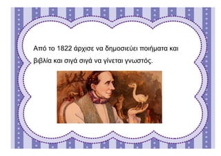 Από το 1822 άρχισε να δημοσιεύει ποιήματα και
βιβλία και σιγά σιγά να γίνεται γνωστός.
 