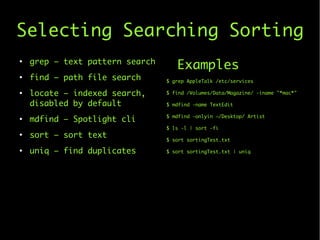 Selecting Searching Sorting
●
grep – text pattern search
●
find – path file search
●
locate – indexed search,
disabled by ...