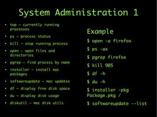 System Administration 1
●
top – currently running
processes
●
ps – process status
●
kill – stop running process
●
open – o...