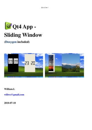 Qt is Cute !
Qt4 App -
Sliding Window
(Doxygen & Qt 5 Porting Guide included)
William.L
wiliwe@gmail.com
2010-07-10
(2015-09-10 update)
 