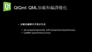 QtQml: QML加載和編譯優化


 • 加載和編譯均可異步完成

  • Qt.createComponent() with Component.Asynchronous
  • Loader {asynchronous:true}
 