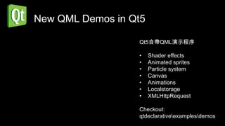 New QML Demos in Qt5

                  Qt5自帶QML演示程序

                  •    Shader effects
                  •    Animated sprites
                  •    Particle system
                  •    Canvas
                  •    Animations
                  •    Localstorage
                  •    XMLHttpRequest

                  Checkout:
                  qtdeclarativeexamplesdemos
 