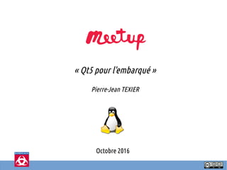 Octobre 2016
« Qt5 pour l'embarqué »
Pierre-Jean TEXIER
 