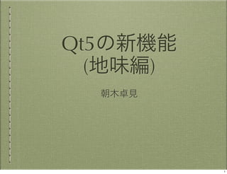 Qt5の新機能
  (地味編)
  朝木卓見




          1
 