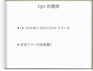Qt5 の現状



• Qt 5.0.0 RC2 2012/12/14 リリース



• 正式リリースは来週!?




                                 2
 