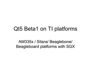 Qt5 Beta1 on TI platforms

 AM335x / Sitara/ Beaglebone/
Beagleboard platforms with SGX
 