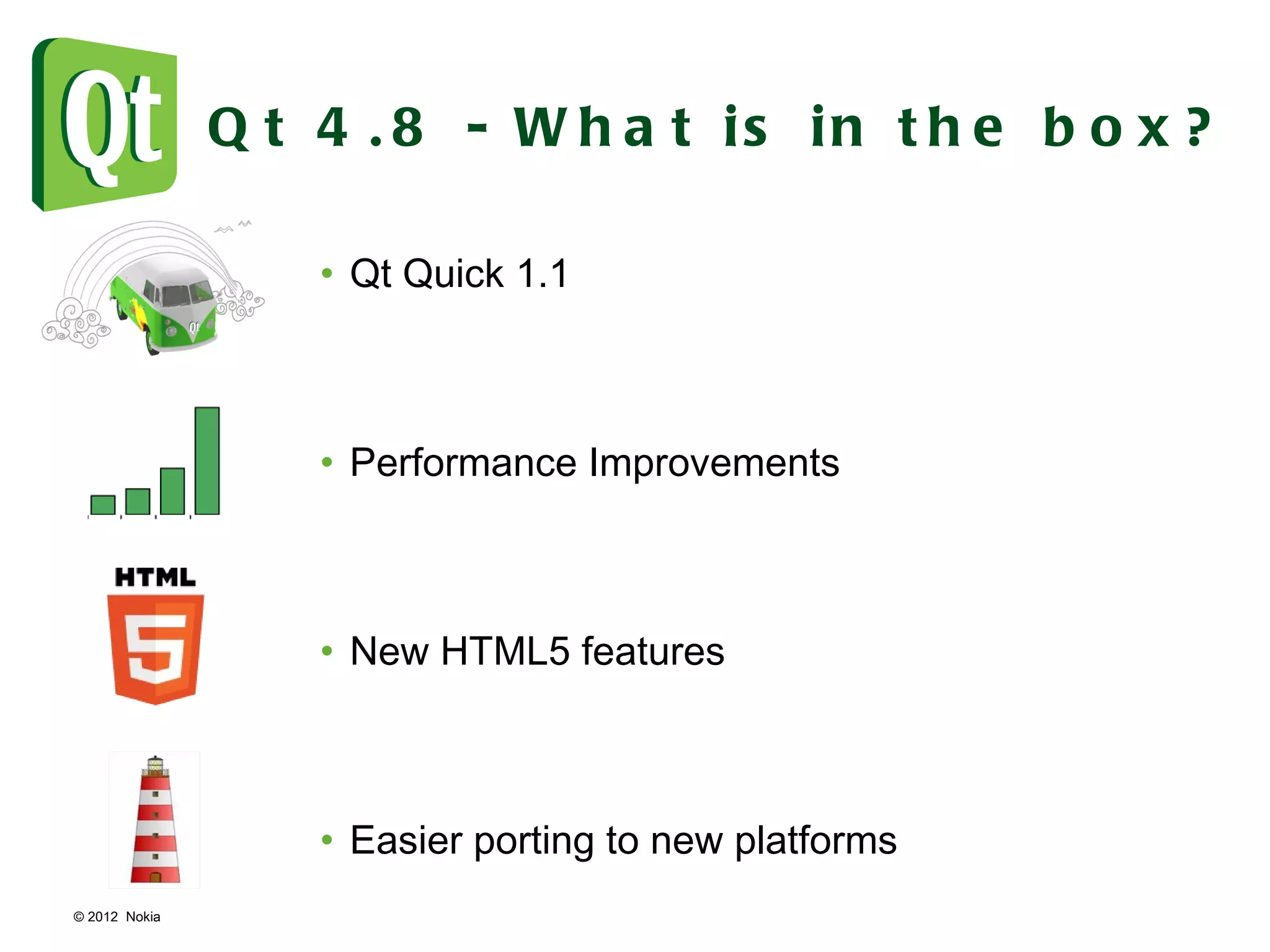 © 2012  Nokia  Qt 4.8 - What is in the box? Qt Quick 1.1 Performance Improvements New HTML5 features Easier porting to new platforms 