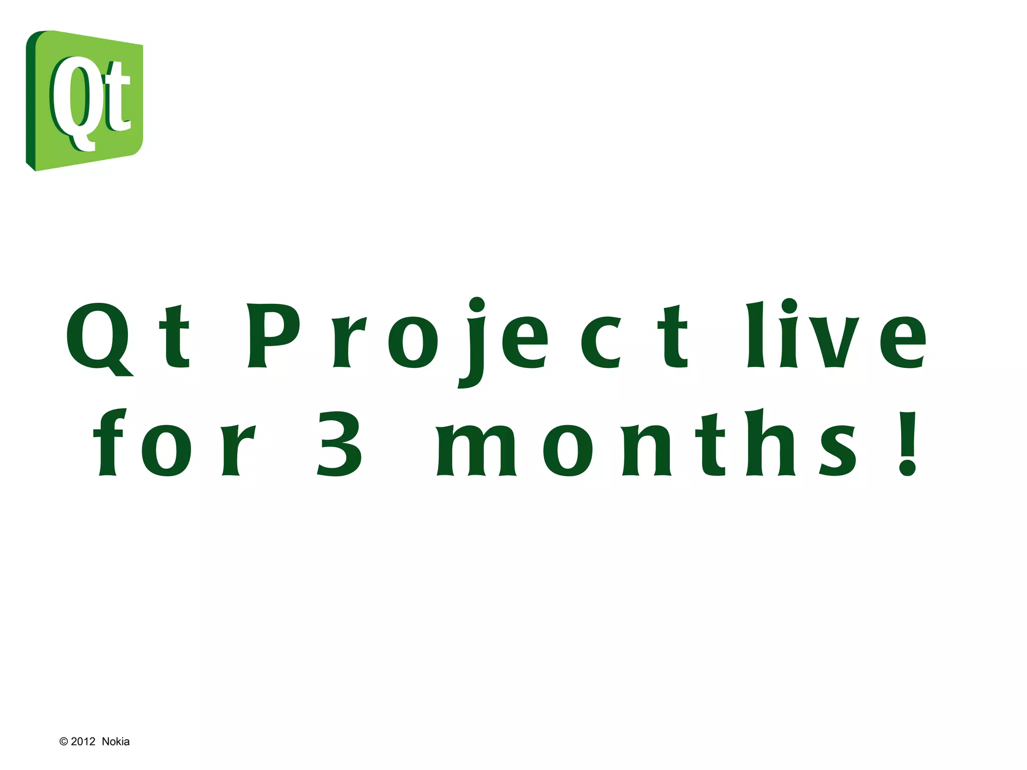 © 2012  Nokia  Qt Project live for 3 months! 