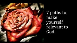 7 paths to
make
yourself
relevant to
God
 