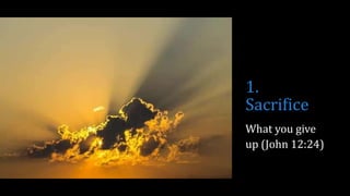 1.
Sacrifice
What you give
up (John 12:24)
 