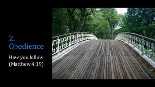 2.
Obedience
How you follow
(Matthew 4:19)
 