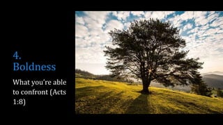 4.
Boldness
What you’re able
to confront (Acts
1:8)
 
