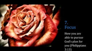7.
Focus
How you are
able to pursue
God’s plan for
you (Philippians
3:13)
 