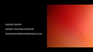 KAYODE CROWN
CROWN TEACHING MINISTRY
WWW.DAILYMEDIT.WORDPRESS.COM
 