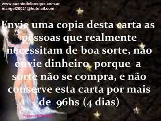 Galvany Bladimir Valdivia Tirado
galvanybvtvida@gmail.com
galvanybvtvida@yahoo.es
galvanybvtvida@hotmail.com
Envie uma copia desta carta as
pessoas que realmente
necessitam de boa sorte, não
envie dinheiro porque a
sorte não se compra, e não
conserve esta carta por mais
de 96hs (4 dias)
www.sueniodelbosque.com.ar
mangel20031@hotmail.com
 