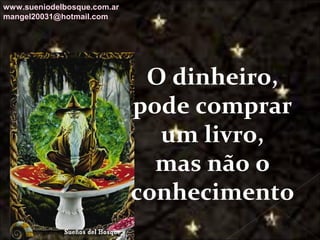 Galvany Bladimir Valdivia Tirado
galvanybvtvida@gmail.com
galvanybvtvida@yahoo.es
galvanybvtvida@hotmail.com
O dinheiro,
pode comprar
um livro,
mas não o
conhecimento
www.sueniodelbosque.com.ar
mangel20031@hotmail.com
 