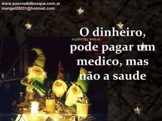 Galvany Bladimir Valdivia Tirado
galvanybvtvida@gmail.com
galvanybvtvida@yahoo.es
galvanybvtvida@hotmail.com
O dinheiro,
pode pagar um
medico, mas
não a saude
www.sueniodelbosque.com.ar
mangel20031@hotmail.com
 