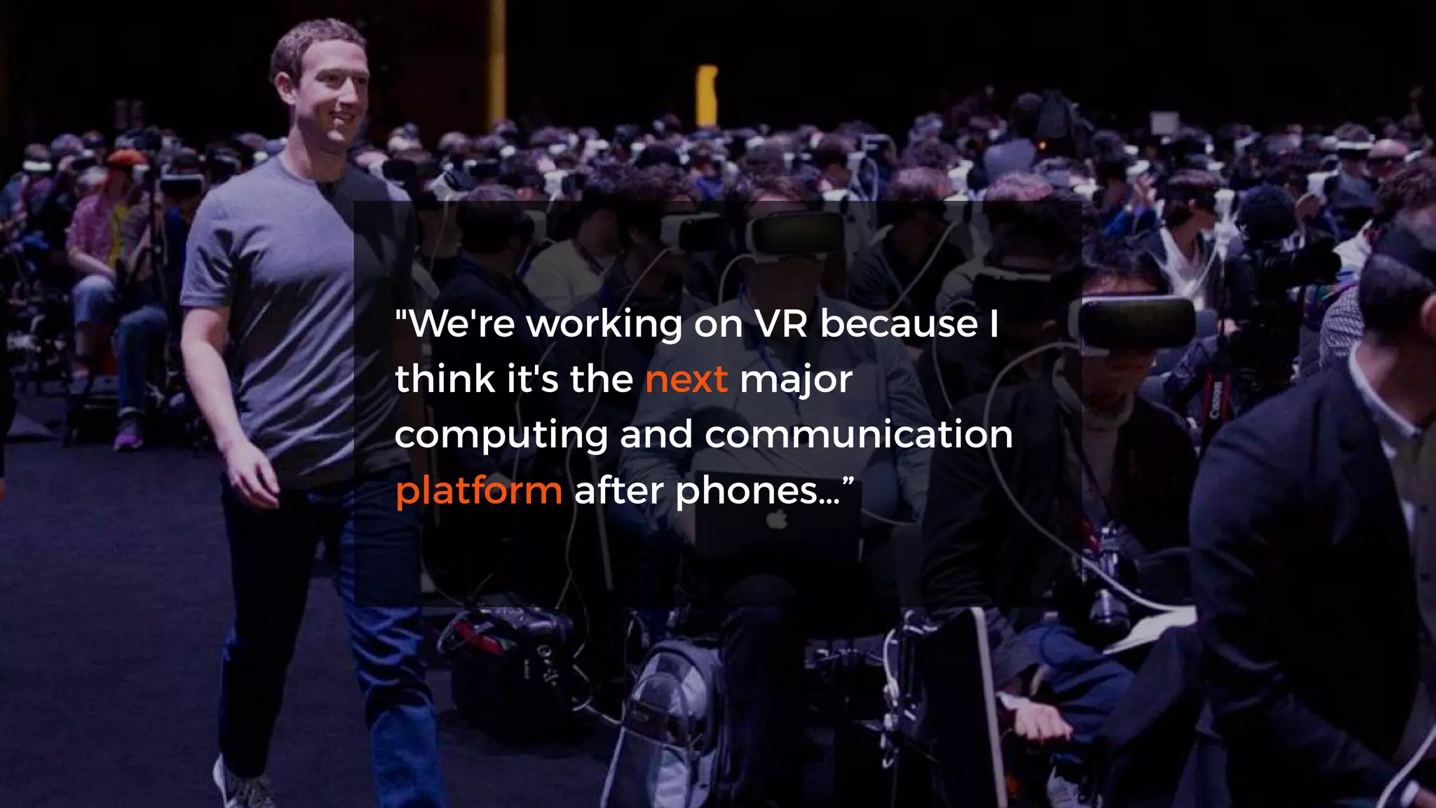 "We're working on VR because I
think it's the next major
computing and communication
platform after phones…”
 