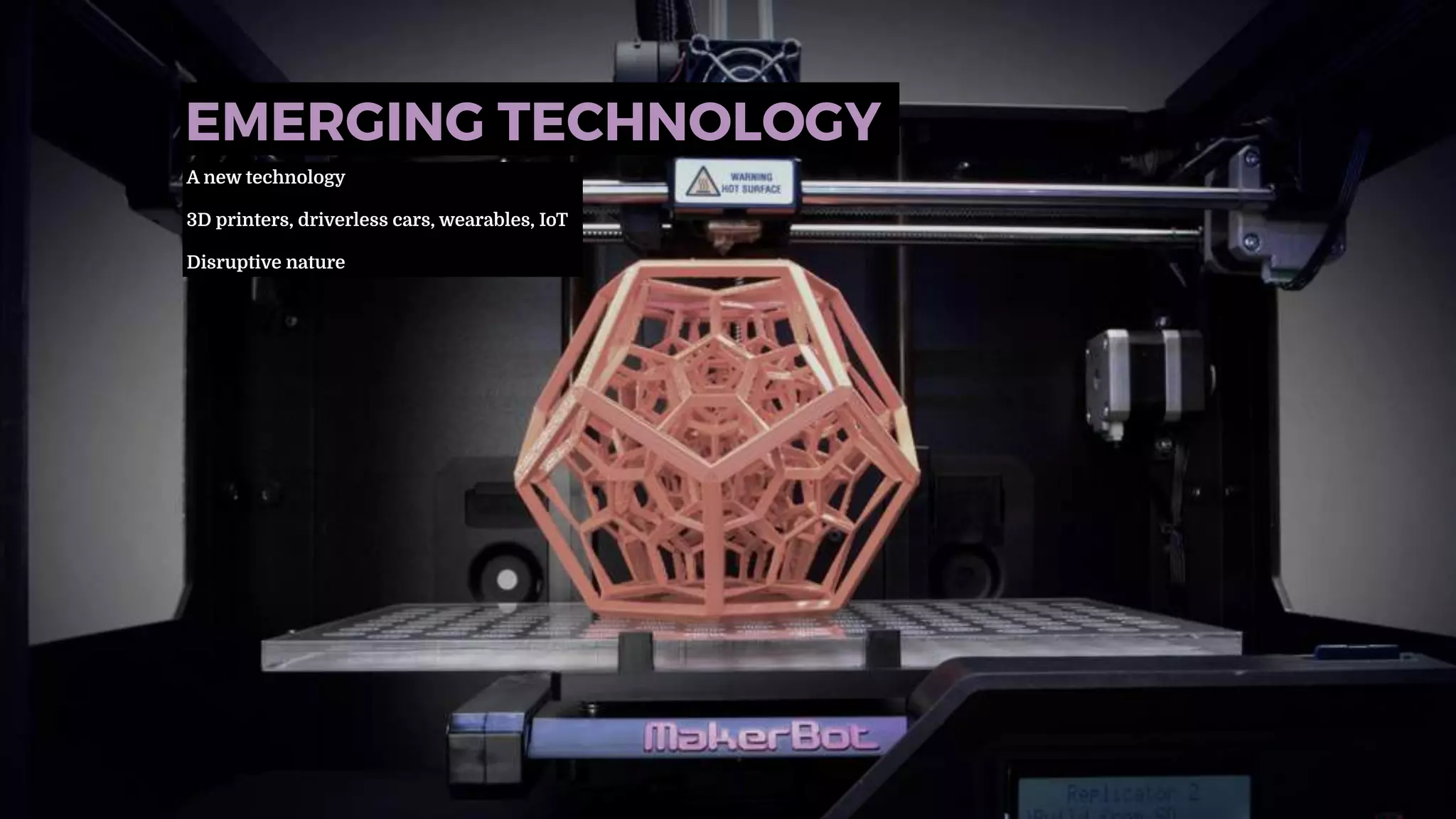EMERGING TECHNOLOGY
A new technology
3D printers, driverless cars, wearables, IoT
Disruptive nature
 