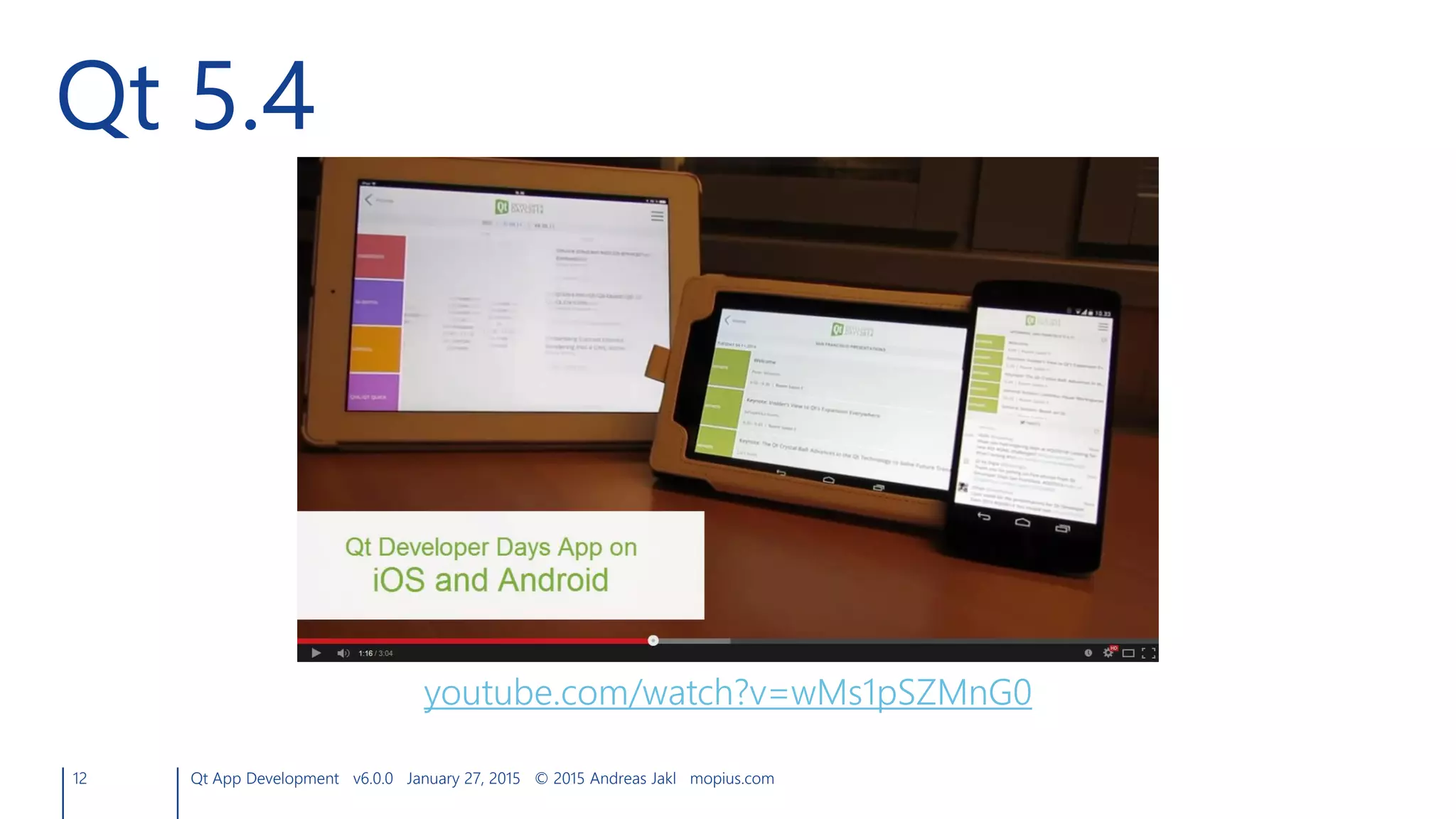 12 Qt App Development v6.0.0 January 27, 2015 © 2015 Andreas Jakl mopius.com
Qt 5.4
youtube.com/watch?v=wMs1pSZMnG0
 