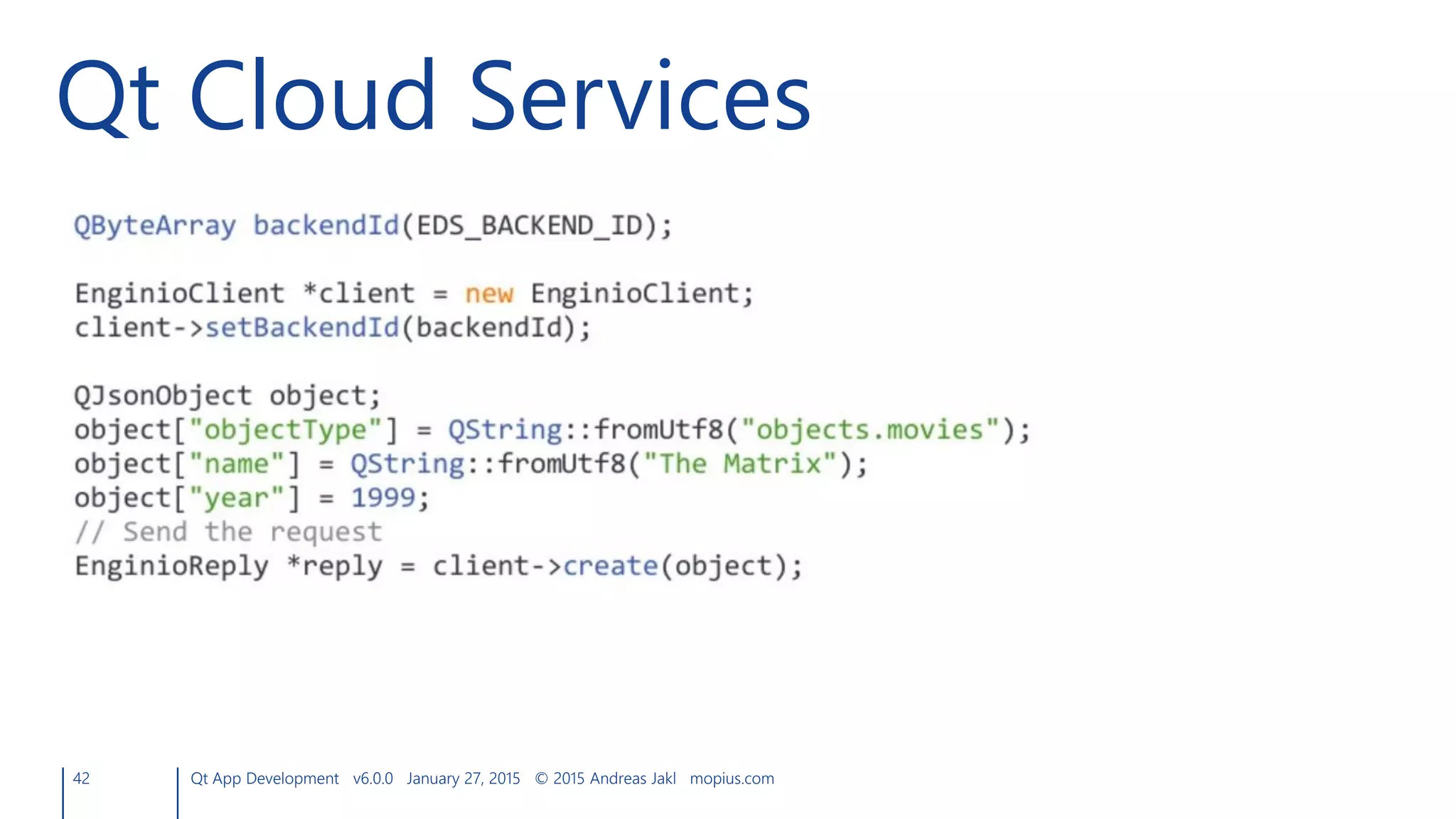 Qt Cloud Services
42 Qt App Development v6.0.0 January 27, 2015 © 2015 Andreas Jakl mopius.com
 