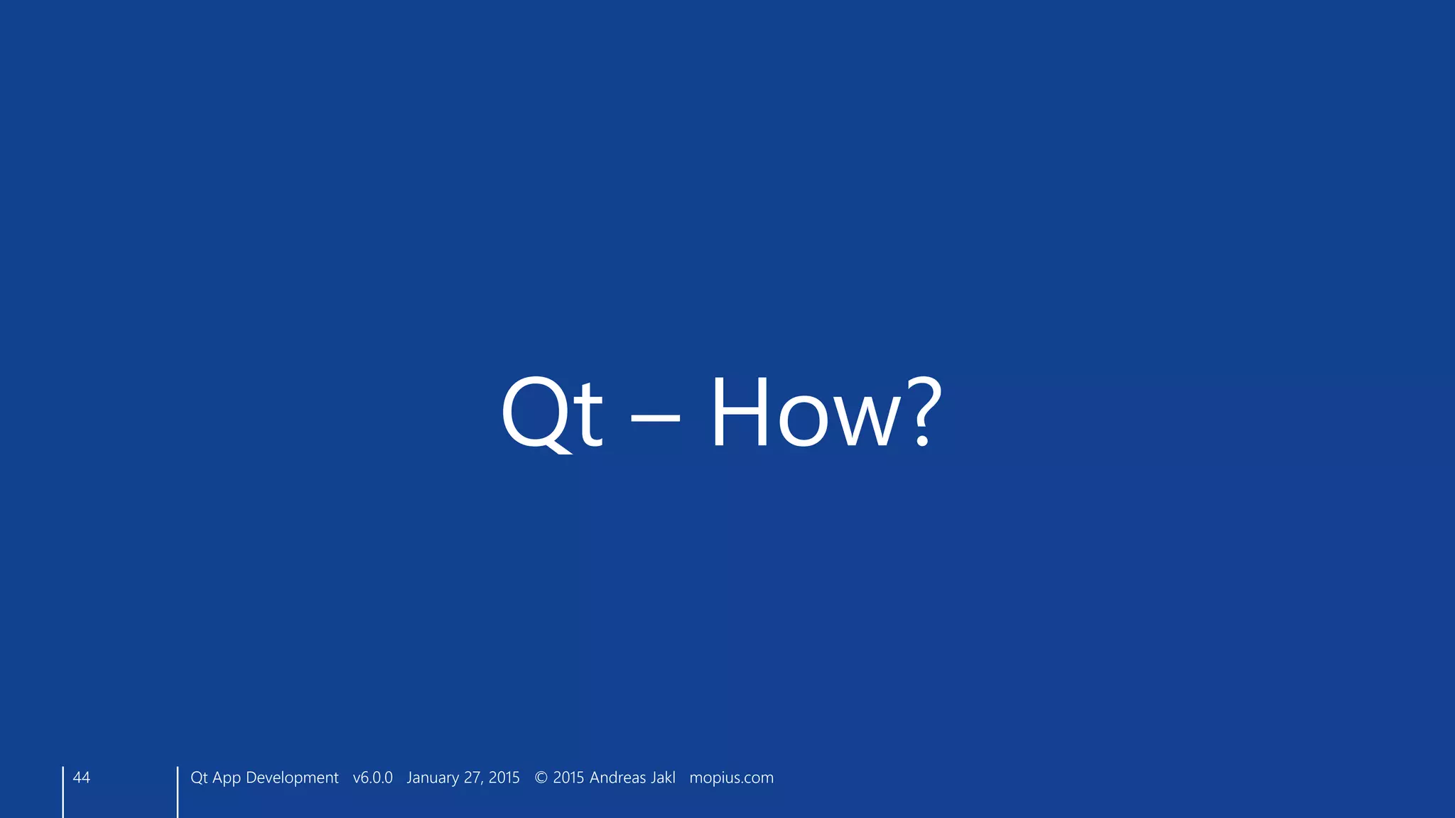 44
Qt – How?
Qt App Development v6.0.0 January 27, 2015 © 2015 Andreas Jakl mopius.com
 