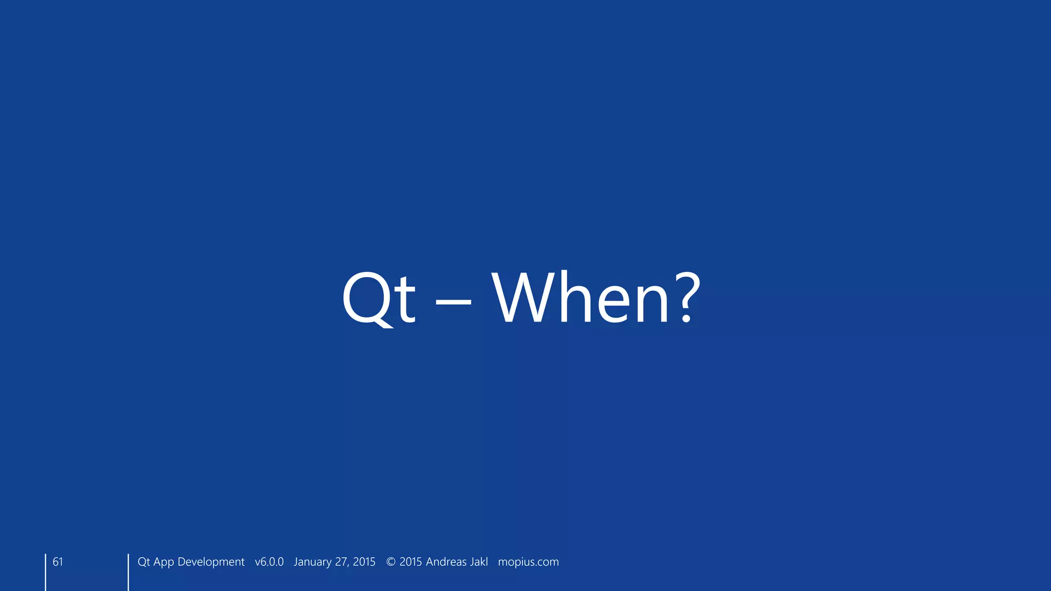 61
Qt – When?
Qt App Development v6.0.0 January 27, 2015 © 2015 Andreas Jakl mopius.com
 
