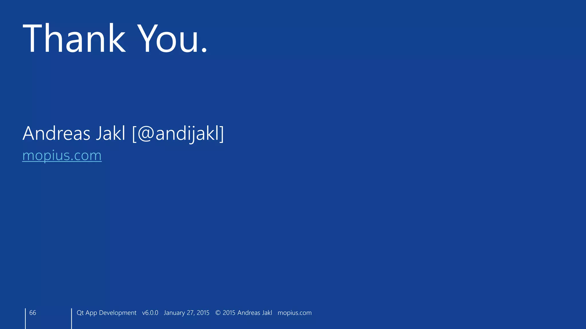 Thank You.
66 Qt App Development v6.0.0 January 27, 2015 © 2015 Andreas Jakl mopius.com
Andreas Jakl [@andijakl]
mopius.com
 