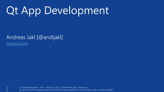 Andreas Jakl [@andijakl]
mopius.com
Qt App Development
1 Qt App Development v6.0.0 January 27, 2015 © 2015 Andreas Jakl mopius.com
Digia, Qt and their respective logos are trademarks of Digia Corporation in Finland and/or other countries worldwide.
 