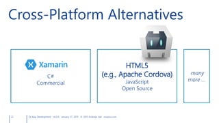 22 Qt App Development v6.0.0 January 27, 2015 © 2015 Andreas Jakl mopius.com
Cross-Platform Alternatives
C#
Commercial
HTML5
(e.g., Apache Cordova)
JavaScript
Open Source
many
more …
 