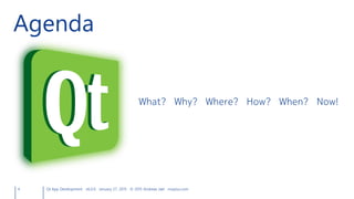4 Qt App Development v6.0.0 January 27, 2015 © 2015 Andreas Jakl mopius.com
Agenda
What? Why? Where? How? When? Now!
 