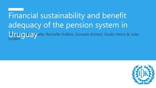 Francesco Bolzonella, Rachelle DuBois, Gonzalo Etchart, Guido Heins & Jules
Linden
Financial sustainability and benefit
adequacy of the pension system in
Uruguay
 