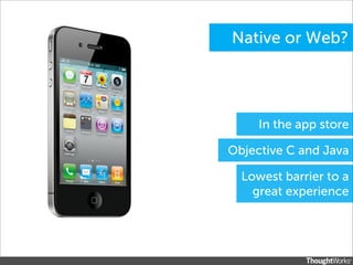 Native or Web?




     In the app store

Objective C and Java

  Lowest barrier to a
    great experience
 