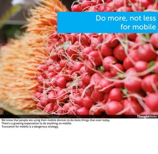 Do more, not less
for mobile

We know that people are using their mobile devices to do more things than ever today.
There’s a growing expectation to do anything on mobile.
Truncation for mobile is a dangerous strategy.

 