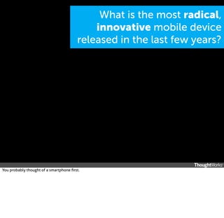 What is the most radical,
innovative mobile device
released in the last few years?

You probably thought of a smartphone ﬁrst.

 