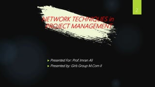  Presented For: Prof. Imran Ali
 Presented by: Girls Group M.Com II
NETWORK TECHNIQUES in
PROJECT MANAGEMENT
2
 