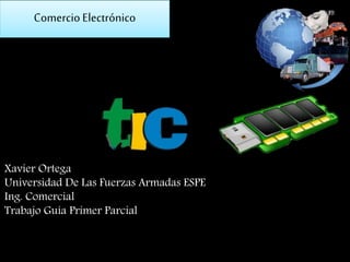 Xavier Ortega
Universidad De Las Fuerzas Armadas ESPE
Ing. Comercial
Trabajo Guía Primer Parcial
Comercio Electrónico
 